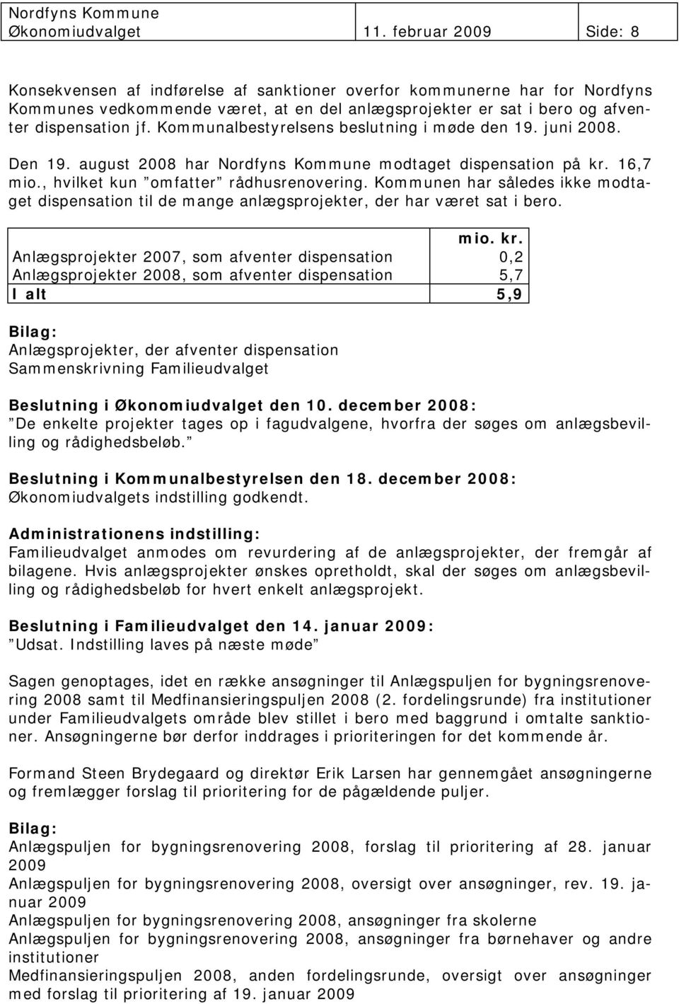 Kommunalbestyrelsens beslutning i møde den 19. juni 2008. Den 19. august 2008 har Nordfyns Kommune modtaget dispensation på kr. 16,7 mio., hvilket kun omfatter rådhusrenovering.