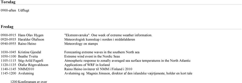 North sea 1050-1100 Beathe Tveita Extreme wind event in the Nordic Seas 1105-1115 Stig-Arild Fagerli Atmospheric response to zonally averaged sea surface temperatures in the North Atlantic