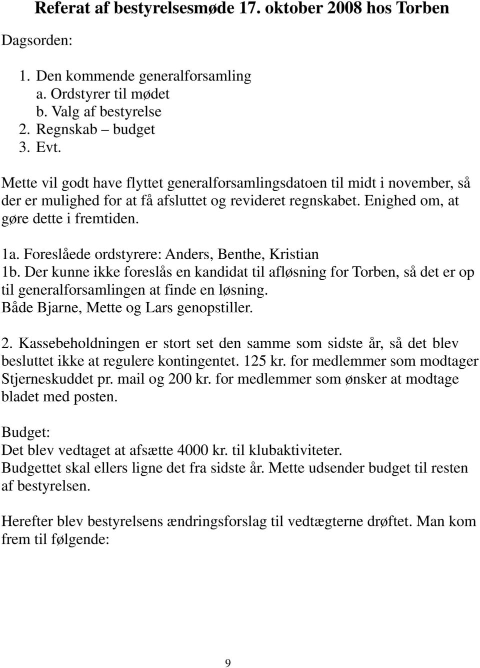 Foreslåede ordstyrere: Anders, Benthe, Kristian 1b. Der kunne ikke foreslås en kandidat til afløsning for Torben, så det er op til generalforsamlingen at finde en løsning.