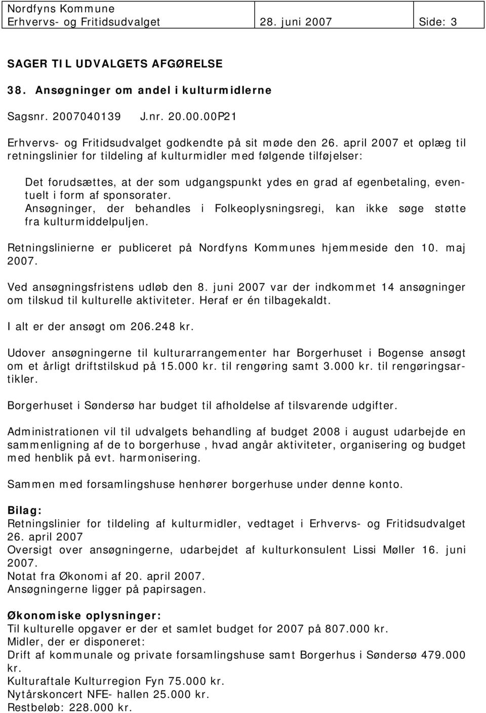 Ansøgninger, der behandles i Folkeoplysningsregi, kan ikke søge støtte fra kulturmiddelpuljen. Retningslinierne er publiceret på Nordfyns Kommunes hjemmeside den 10. maj 2007.