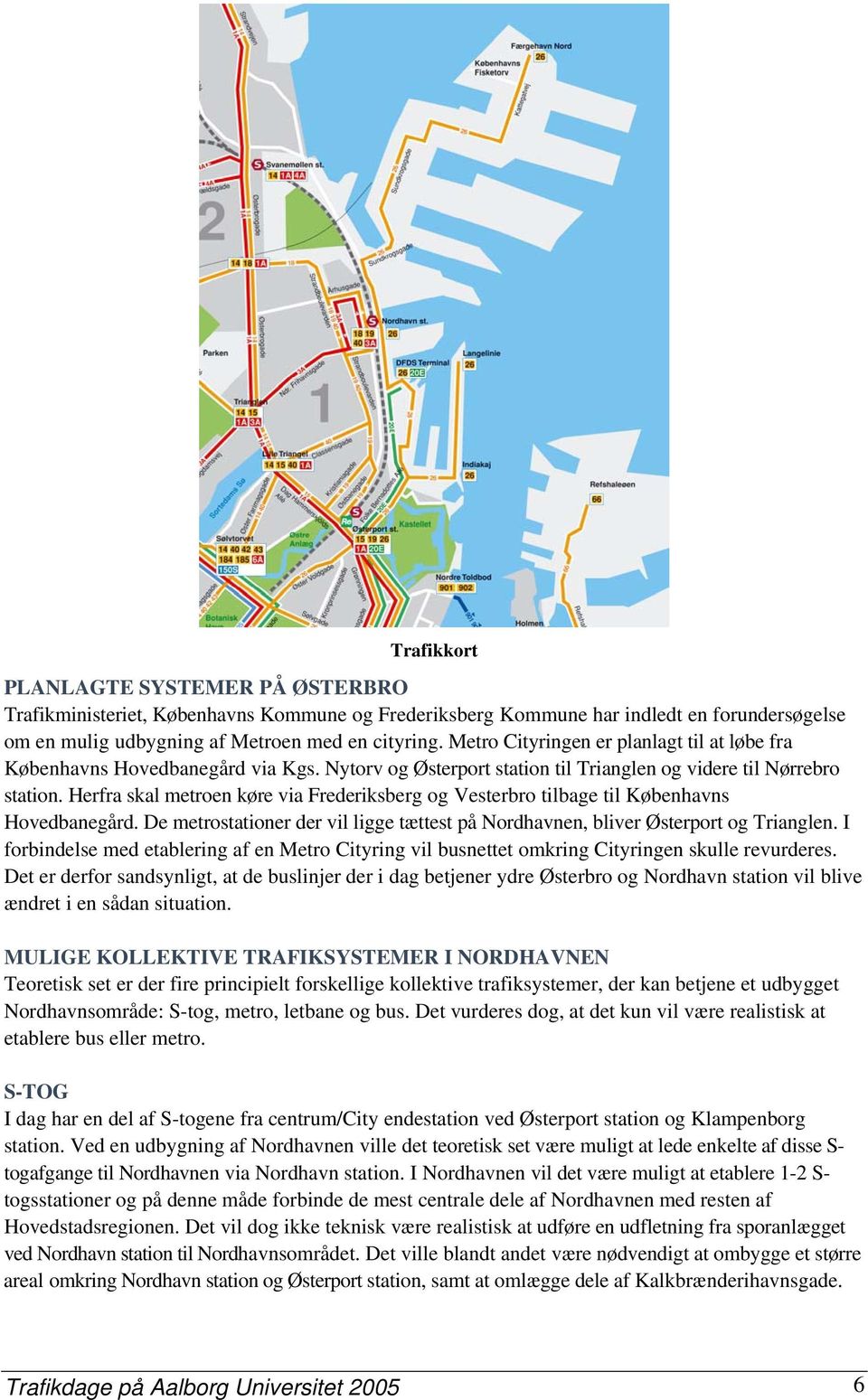 Herfra skal metroen køre via Frederiksberg og Vesterbro tilbage til Københavns Hovedbanegård. De metrostationer der vil ligge tættest på Nordhavnen, bliver Østerport og Trianglen.