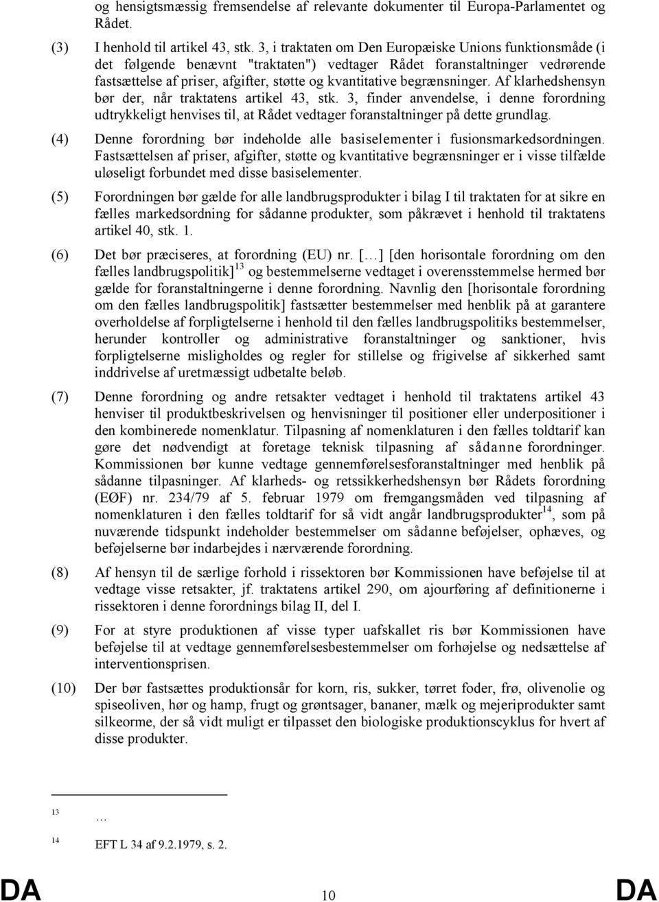 begrænsninger. Af klarhedshensyn bør der, når traktatens artikel 43, stk. 3, finder anvendelse, i denne forordning udtrykkeligt henvises til, at Rådet vedtager foranstaltninger på dette grundlag.