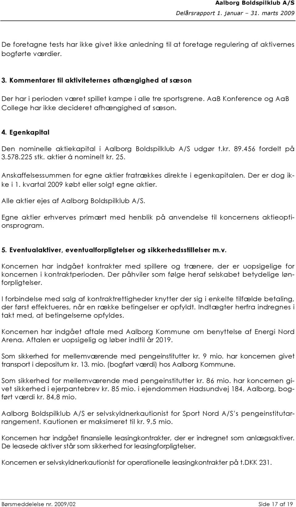 Egenkapital Den nominelle aktiekapital i Aalborg Boldspilklub A/S udgør t.kr. 89.456 fordelt på 3.578.225 stk. aktier á nominelt kr. 25.