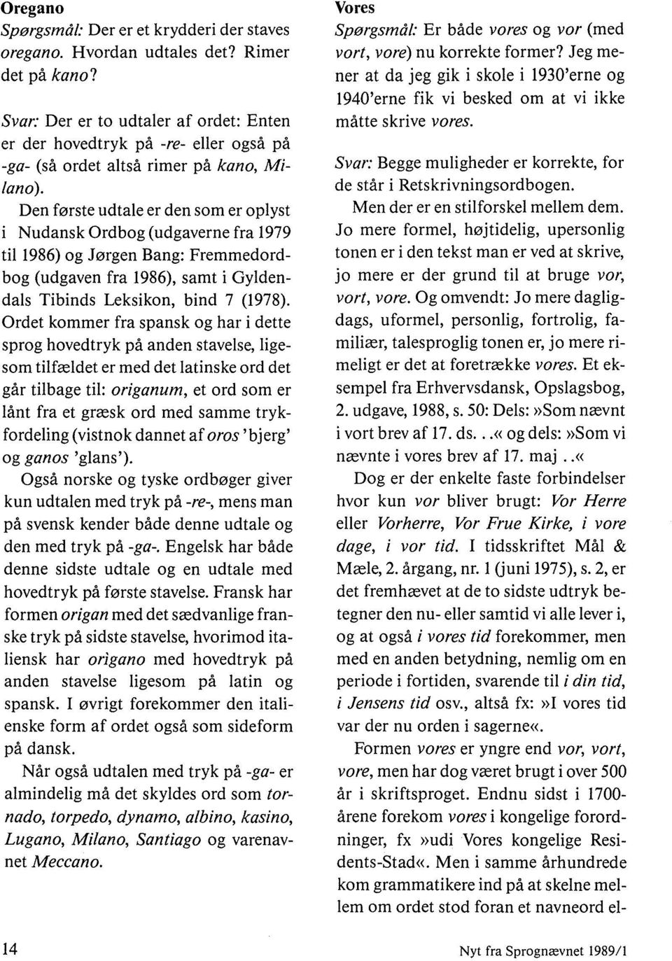 Den første udtale er den som er oplyst i Nudansk Ordbog (udgaverne fra 1979 til 1986) og Jørgen Bang: Fremmedordbog (udgaven fra 1986), samt i Gyldendals Tibinds Leksikon, bind 7 (1978).