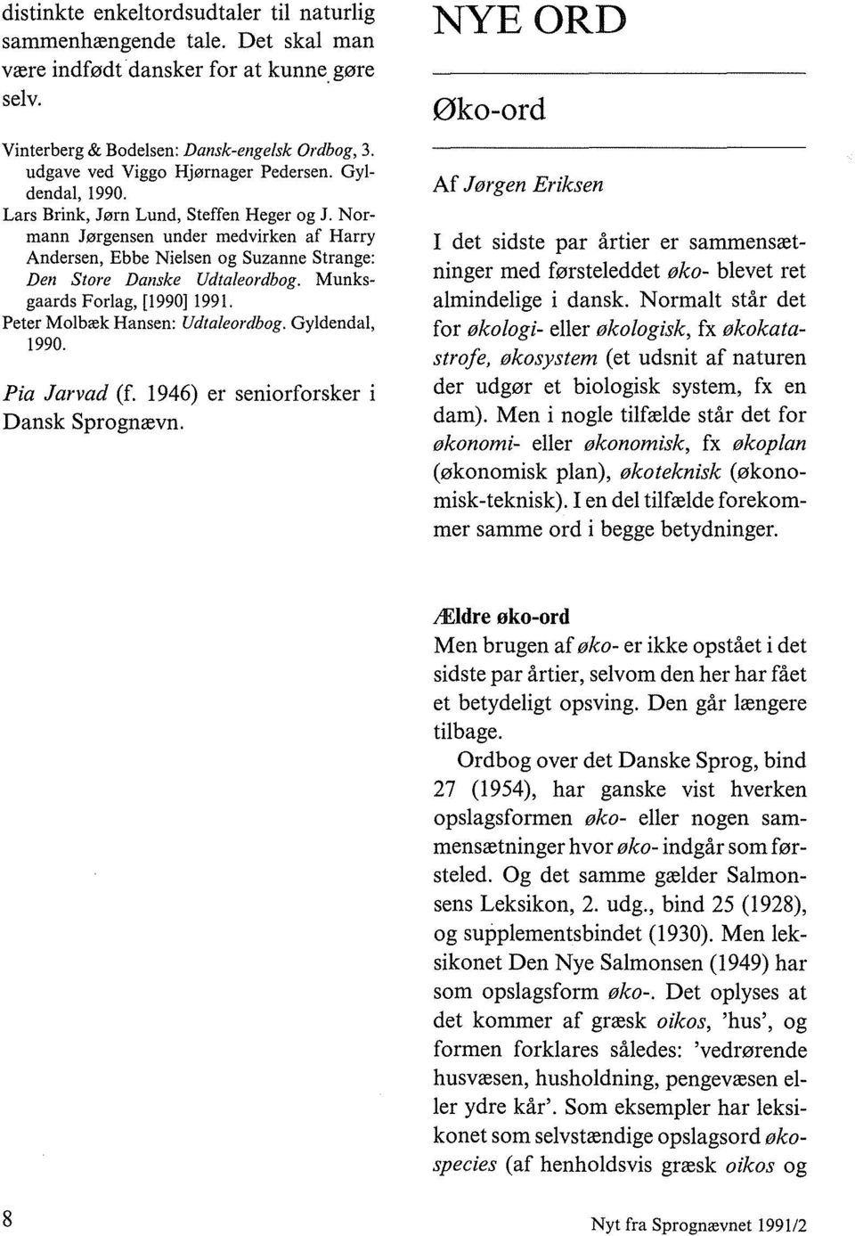 Normann Jørgensen under medvirken af Harry Andersen, Ebbe Nielsen og Suzanne Strange: Den Store Danske Udtaleordbog. Munksgaards Forlag, [1990]1991. Peter Molbæk Hansen: Udtaleordbog. Gyldendal, 1990.
