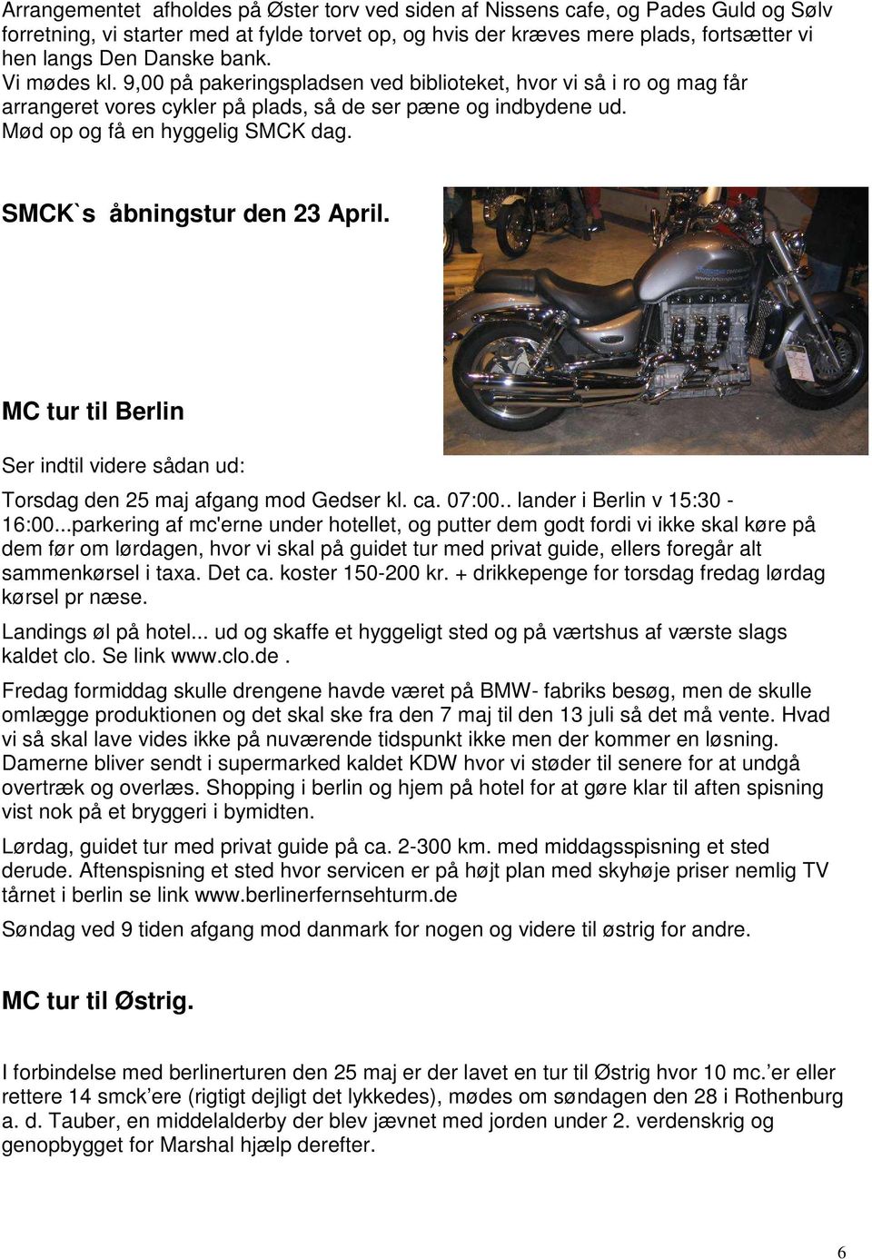 SMCK`s åbningstur den 23 April. MC tur til Berlin Ser indtil videre sådan ud: Torsdag den 25 maj afgang mod Gedser kl. ca. 07:00.. lander i Berlin v 15:30-16:00.
