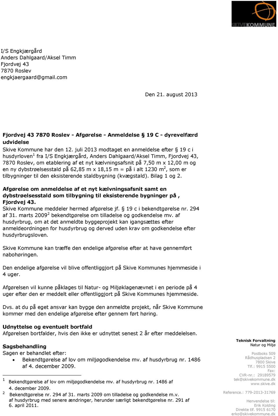 juli 2013 modtaget en anmeldelse efter 19 c i husdyrloven 1 fra I/S Engkjærgård, Anders Dahlgaard/Aksel Timm, Fjordvej 43, 7870 Roslev, om etablering af et nyt kælvningsafsnit på 7,50 m x 12,00 m og
