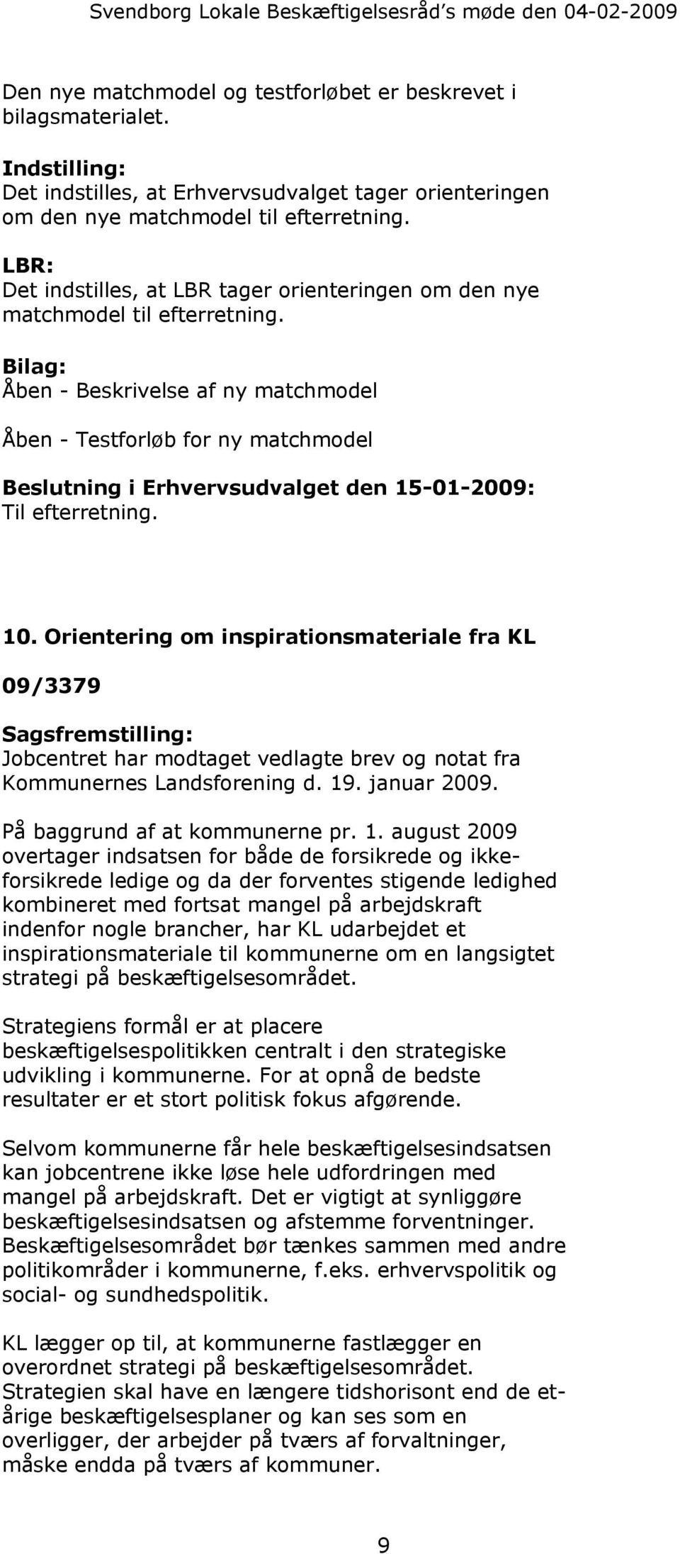 Bilag: Åben - Beskrivelse af ny matchmodel Åben - Testforløb for ny matchmodel Beslutning i Erhvervsudvalget den 15-01-2009: Til efterretning. 10.
