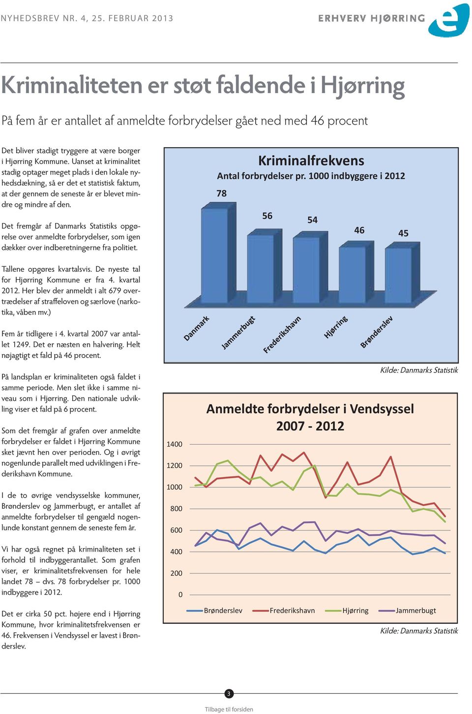 Det fremgår af Danmarks Statistiks opgørelse over anmeldte forbrydelser, som igen dækker over indberetningerne fra politiet. Kriminalfrekvens Antal forbrydelser pr.