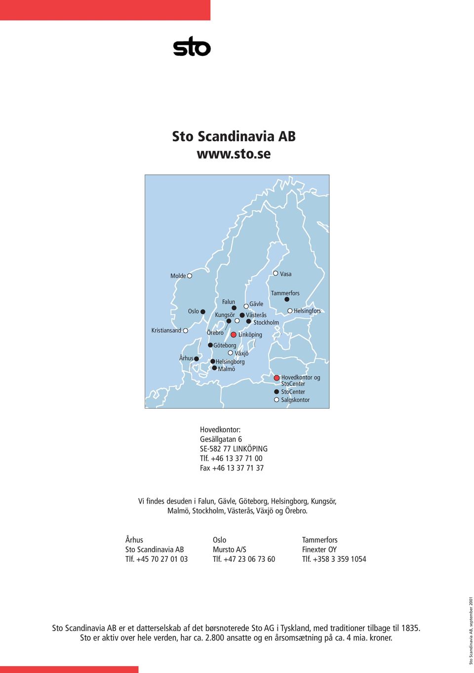 Hovedkontor: Gesällgatan 6 SE-582 77 LINKÖPING Tlf. +46 13 37 71 00 Fax +46 13 37 71 37 Vi findes desuden i Falun, Gävle, Göteborg, Helsingborg, Kungsör, Malmö, Stockholm, Västerås, Växjö og Örebro.