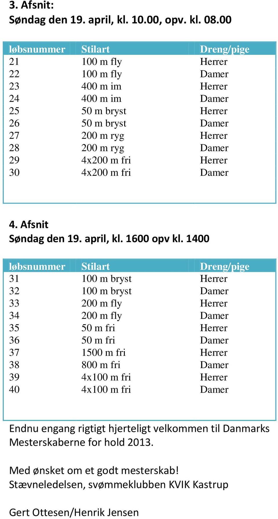 29 4x200 m fri Herrer 30 4x200 m fri Damer 4. Afsnit Søndag den 19. april, kl. 1600 opv kl.