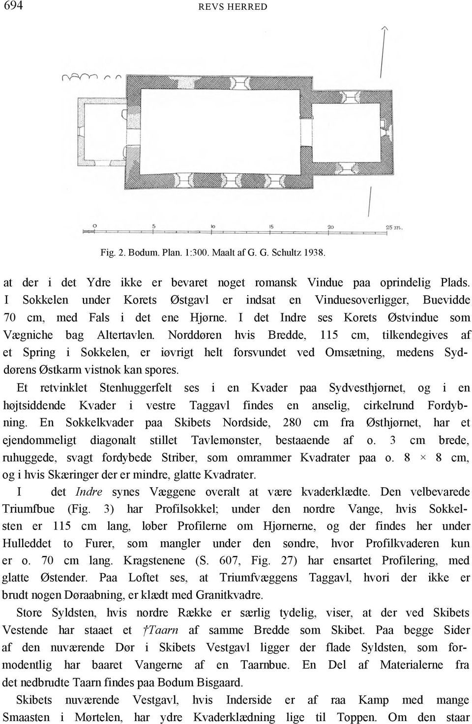Norddøren hvis Bredde, 115 cm, tilkendegives af et Spring i Sokkelen, er iøvrigt helt forsvundet ved Omsætning, medens Syddørens Østkarm vistnok kan spores.