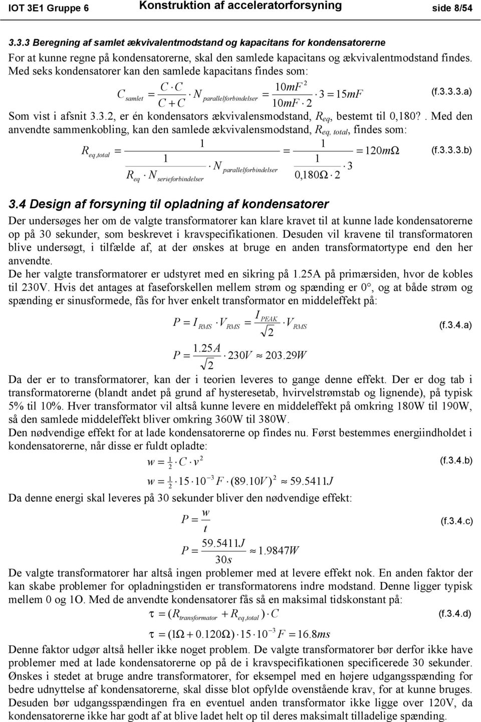 Me seks konensatorer kan en salee kapacitans fines so: C C 0F Csalet = N parallelforbinelser = 3 = 5F (f.3.3.3.a) C + C 0F So vist i afsnit 3.3., er én konensators ækvivalensostan, R eq, bestet til 0,80?