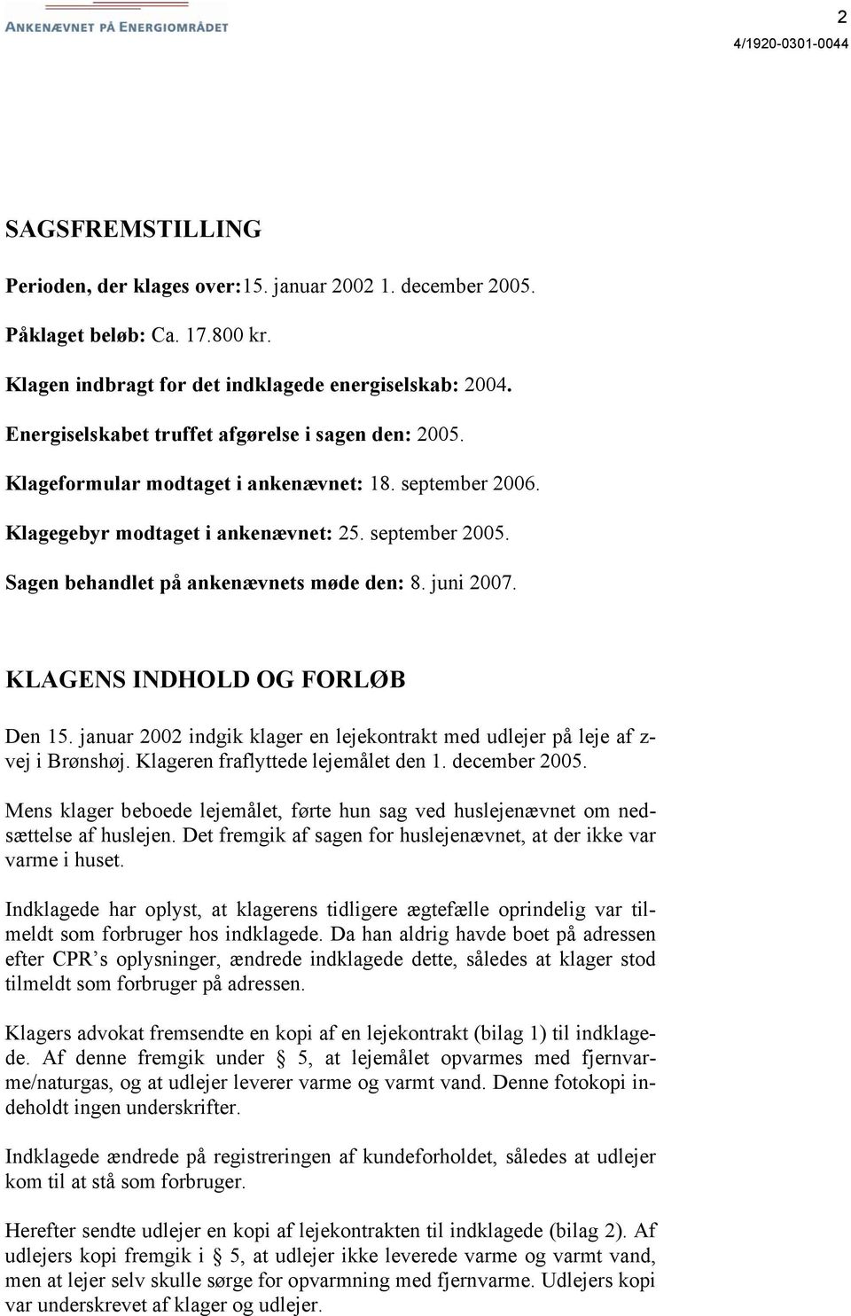 Sagen behandlet på ankenævnets møde den: 8. juni 2007. KLAGENS INDHOLD OG FORLØB Den 15. januar 2002 indgik klager en lejekontrakt med udlejer på leje af z- vej i Brønshøj.