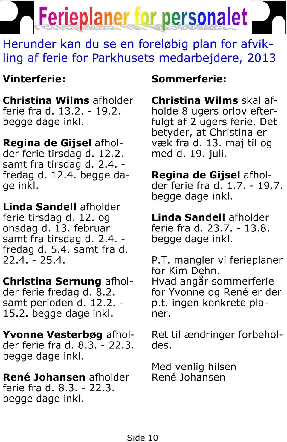 4. samt fra d. 22.4. - 25.4. Christina Sernung afholder ferie fredag d. 8.2. samt perioden d. 12.2. - 15.2. begge dage inkl. Yvonne Vesterbøg afholder ferie fra d. 8.3. - 22.3. begge dage inkl. René Johansen afholder ferie fra d.
