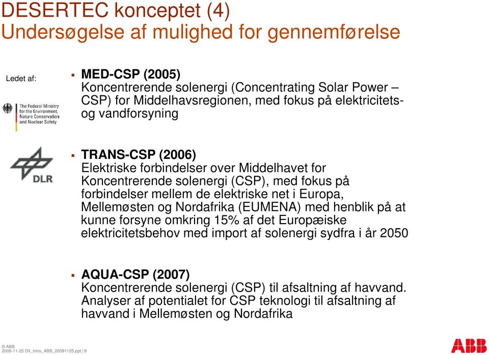Europa, Mellemøsten og Nordafrika (EUMENA) med henblik på at kunne forsyne omkring 15% af det Europæiske elektricitetsbehov med import af solenergi sydfra i år 2050 AQUA-CSP (2007)