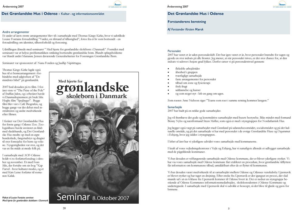 Udstillingen åbnede med seminaret Med hjerte for grønlandske skolebørn i Danmark. Formålet med seminaret var at belyse problematikken omkring bortsendte grønlandske børn.