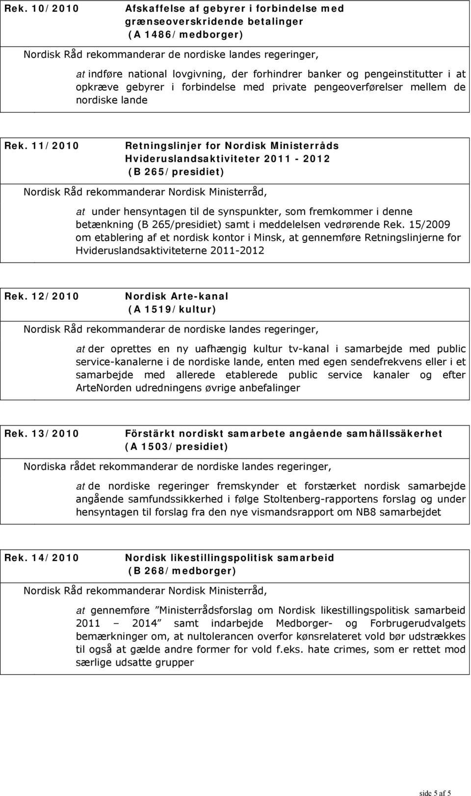 11/2010 Retningslinjer for Nordisk Ministerråds Hvideruslandsaktiviteter 2011-2012 (B 265/presidiet) Nordisk Råd rekommanderar Nordisk Ministerråd, at under hensyntagen til de synspunkter, som