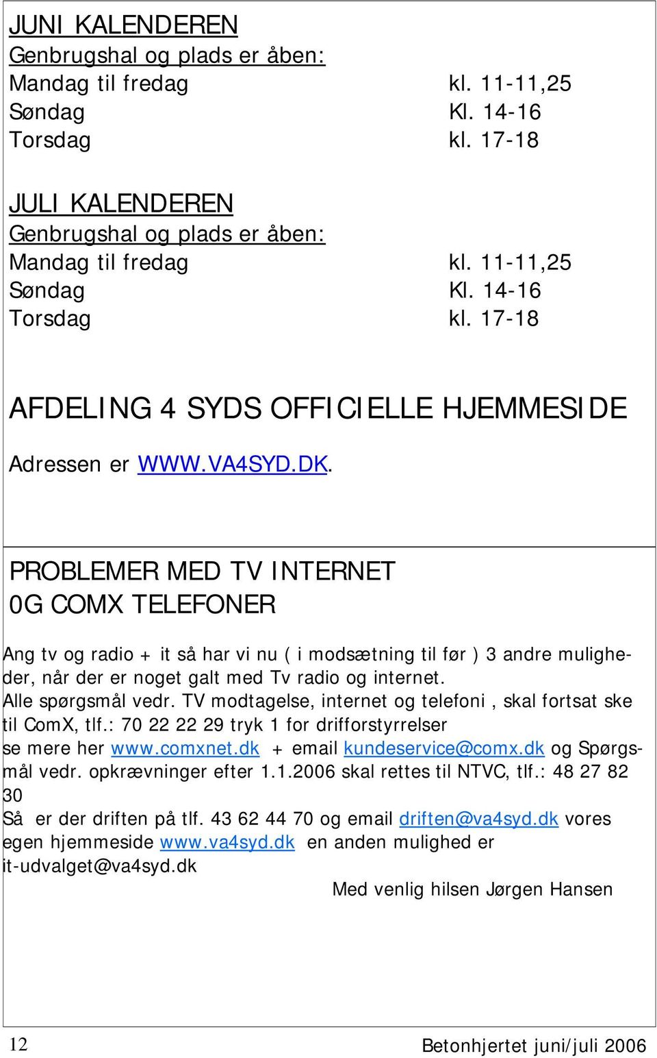 Alle spørgsmål vedr. TV modtagelse, internet og telefoni, skal fortsat ske til ComX, tlf.: 70 22 22 29 tryk 1 for drifforstyrrelser se mere her www.comxnet.dk + email kundeservice@comx.