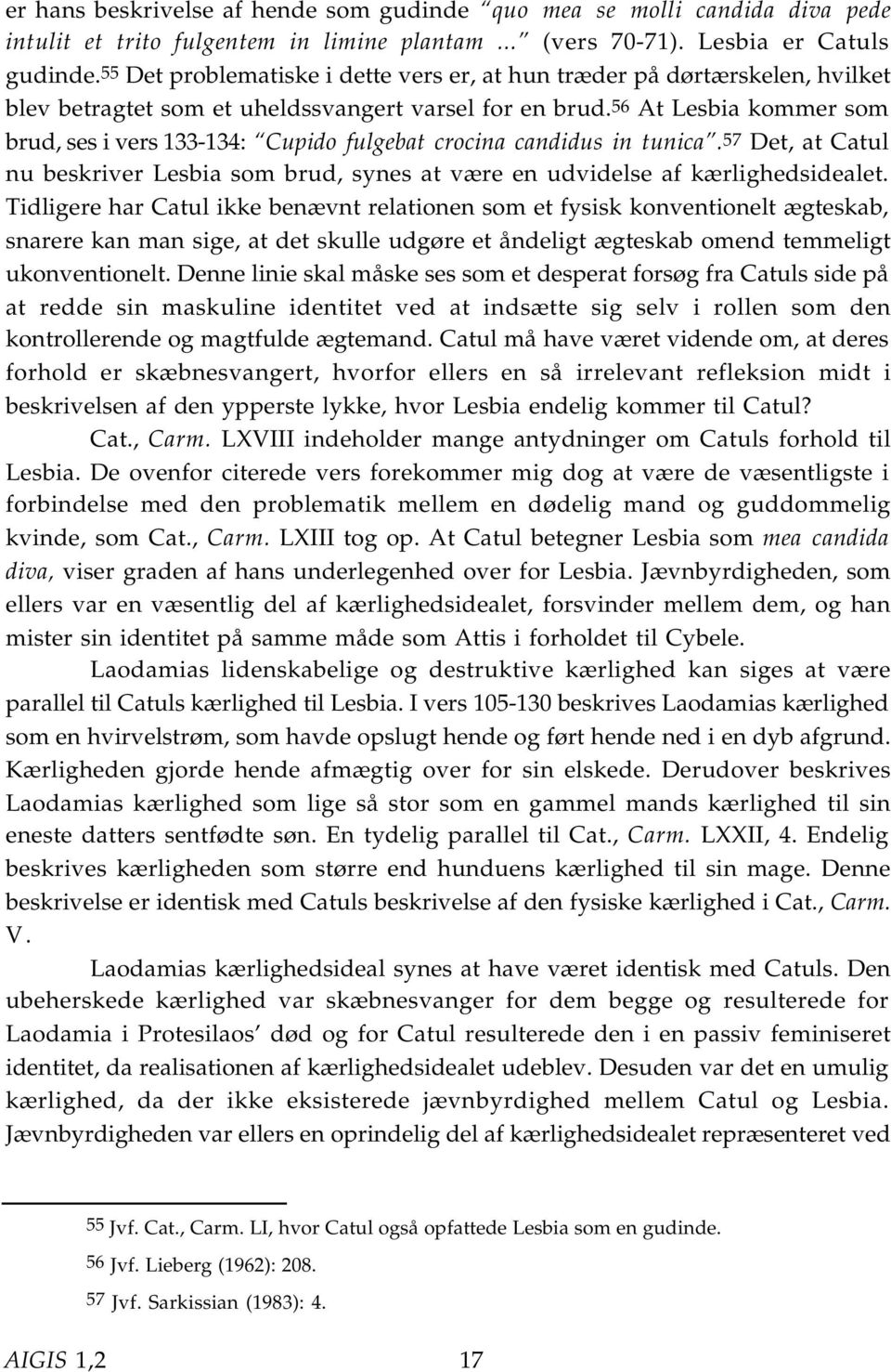 56 At Lesbia kommer som brud, ses i vers 133-134: Cupido fulgebat crocina candidus in tunica.57 Det, at Catul nu beskriver Lesbia som brud, synes at være en udvidelse af kærlighedsidealet.