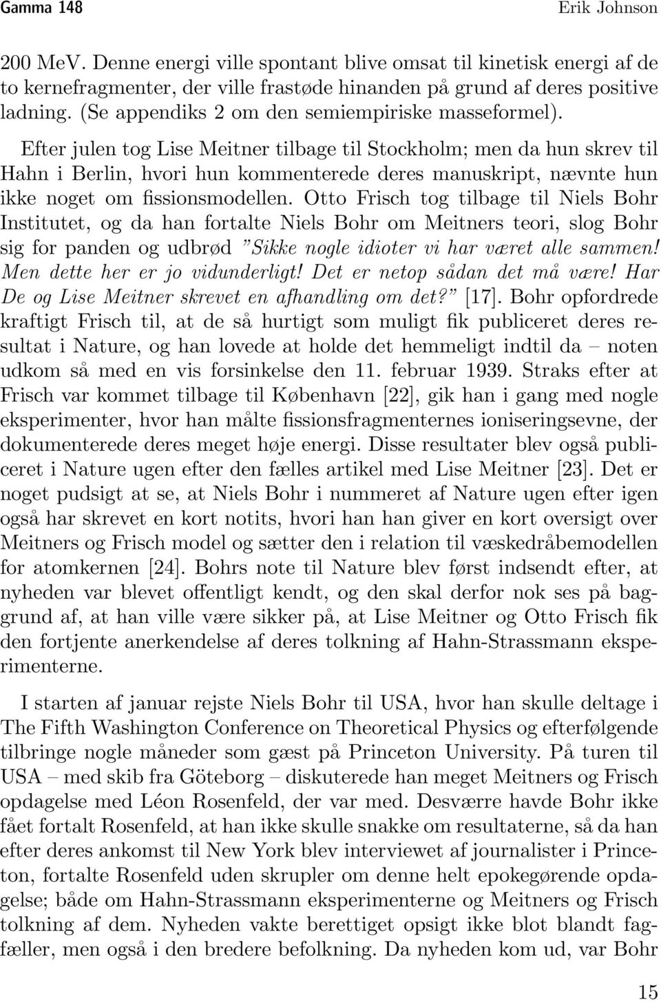 Efter julen tog Lise Meitner tilbage til Stockholm; men da hun skrev til Hahn i Berlin, hvori hun kommenterede deres manuskript, nævnte hun ikke noget om fissionsmodellen.