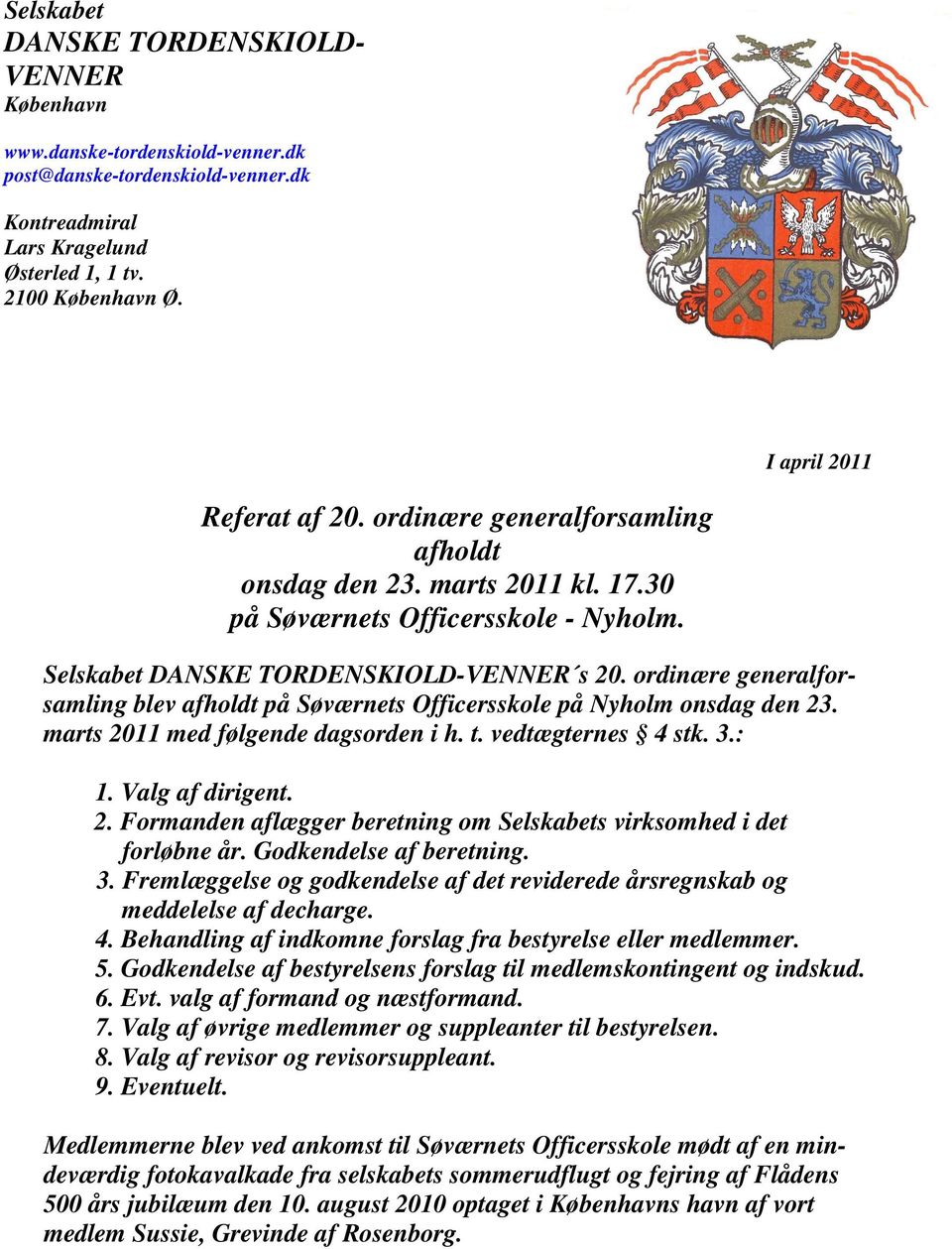 ordinære generalforsamling blev afholdt på Søværnets Officersskole på Nyholm onsdag den 23. marts 2011 med følgende dagsorden i h. t. vedtægternes 4 stk. 3.: 1. Valg af dirigent. 2. Formanden aflægger beretning om Selskabets virksomhed i det forløbne år.