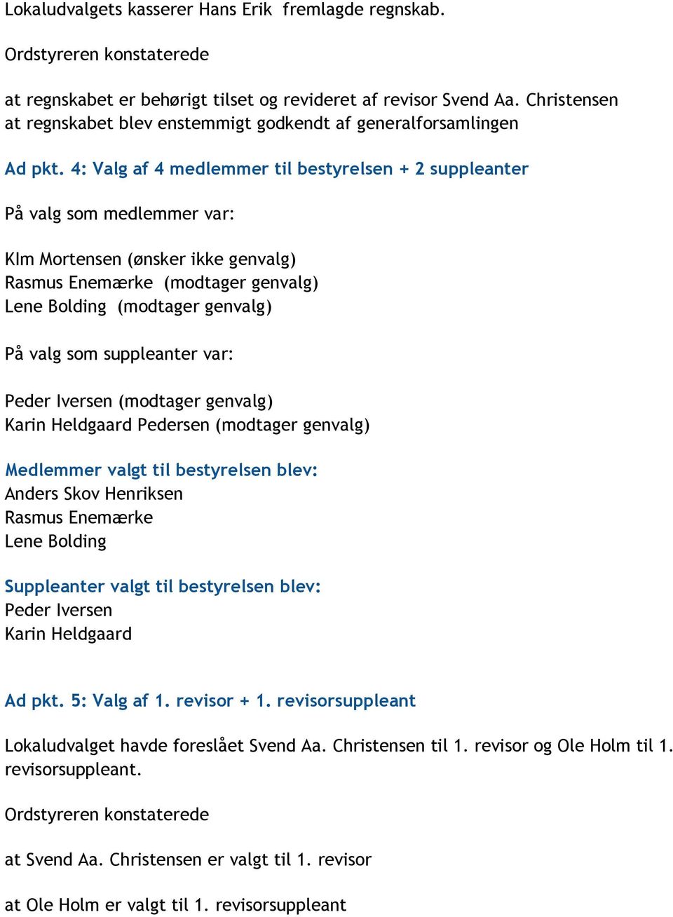 4: Valg af 4 medlemmer til bestyrelsen + 2 suppleanter På valg som medlemmer var: KIm Mortensen (ønsker ikke genvalg) Rasmus Enemærke (modtager genvalg) Lene Bolding (modtager genvalg) På valg som