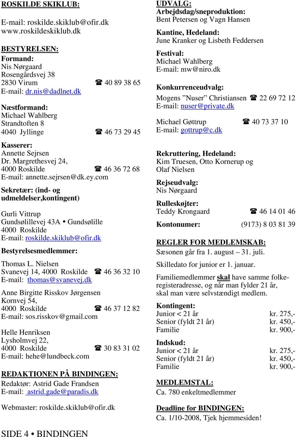 com Sekretær: (ind- og udmeldelser,kontingent) Gurli Vittrup Gundsølillevej 43A Gundsølille 4000 Roskilde E-mail: roskilde.skiklub@ofir.dk Bestyrelsesmedlemmer: Thomas L.