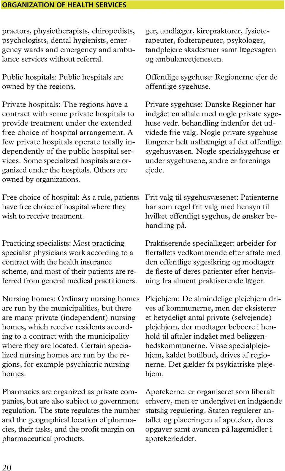Private hospitals: The regions have a contract with some private hospitals to provide treatment under the extended free choice of hospital arrangement.