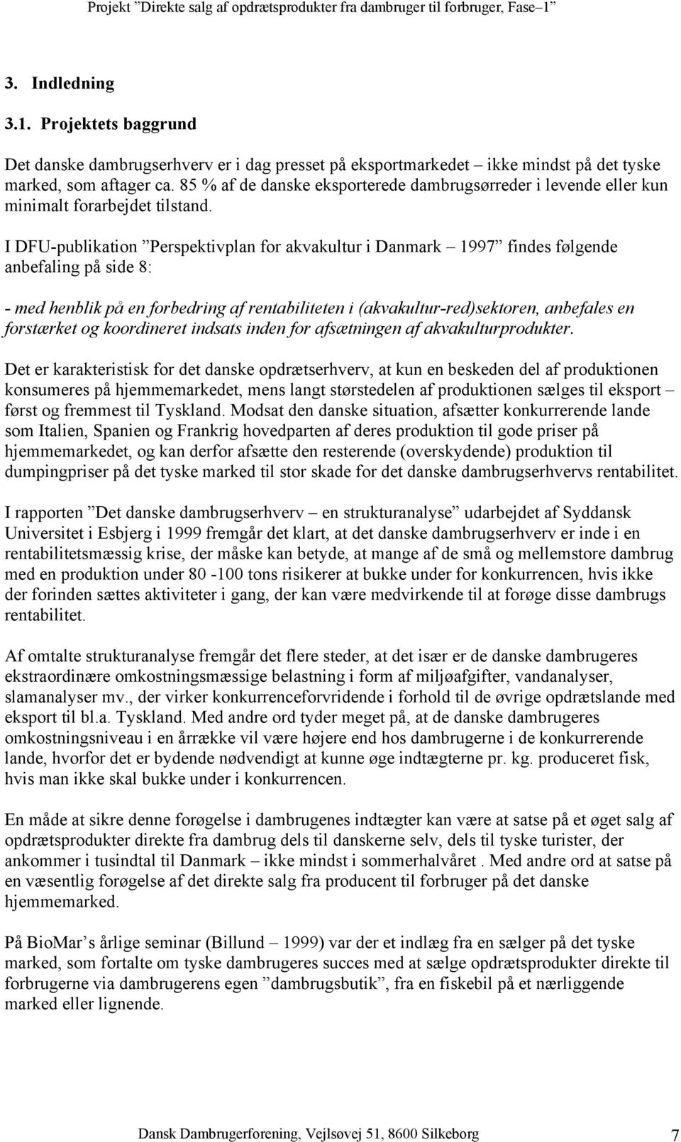 I DFU-publikation Perspektivplan for akvakultur i Danmark 1997 findes følgende anbefaling på side 8: - med henblik på en forbedring af rentabiliteten i (akvakultur-red)sektoren, anbefales en