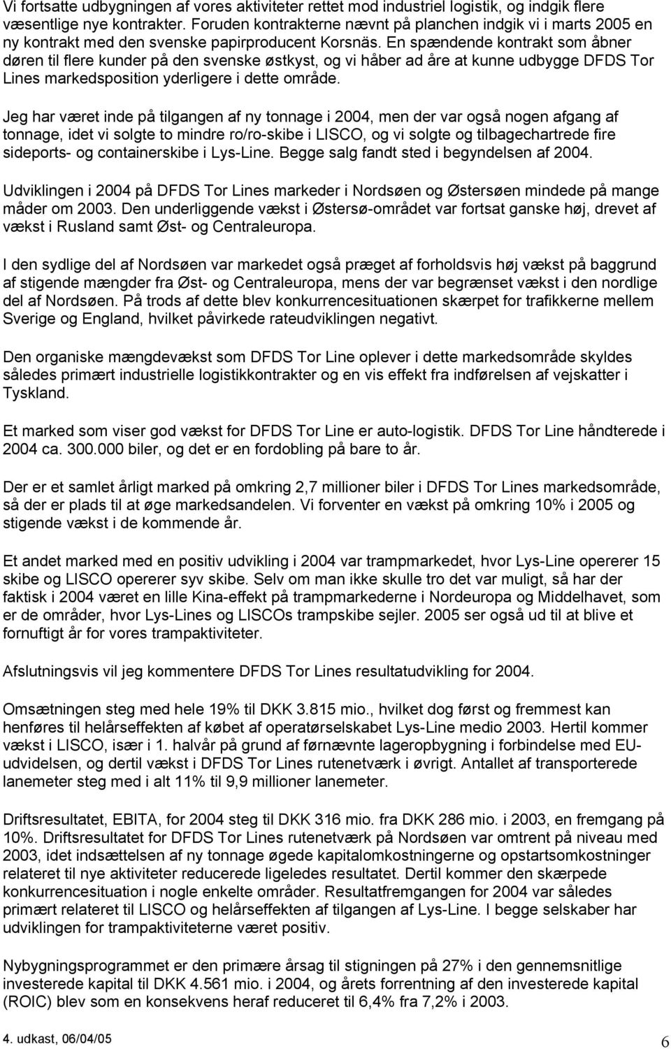 En spændende kontrakt som åbner døren til flere kunder på den svenske østkyst, og vi håber ad åre at kunne udbygge DFDS Tor Lines markedsposition yderligere i dette område.