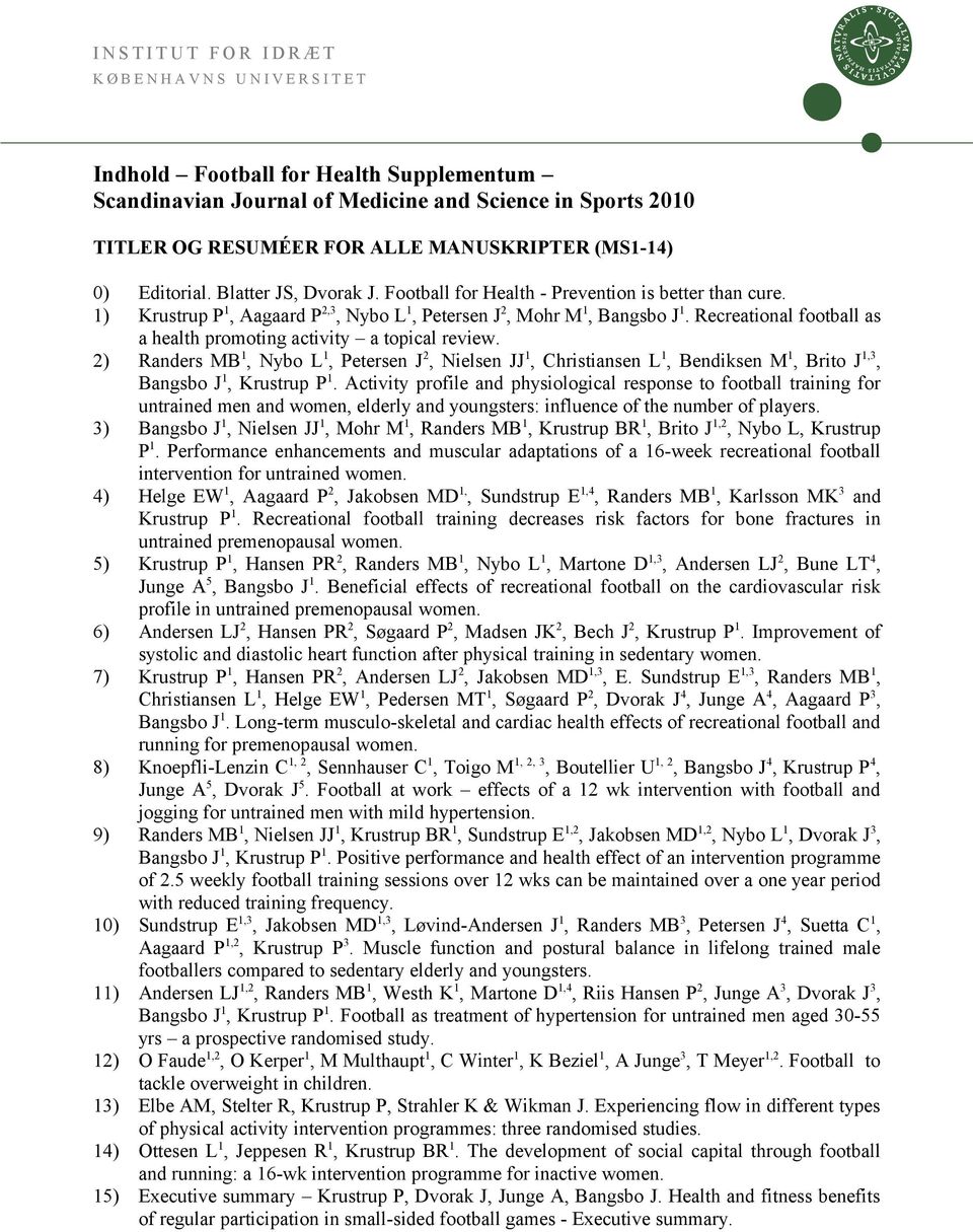 Recreational football as a health promoting activity a topical review. 2) Randers MB 1, Nybo L 1, Petersen J 2, Nielsen JJ 1, Christiansen L 1, Bendiksen M 1, Brito J 1,3, Bangsbo J 1, Krustrup P 1.