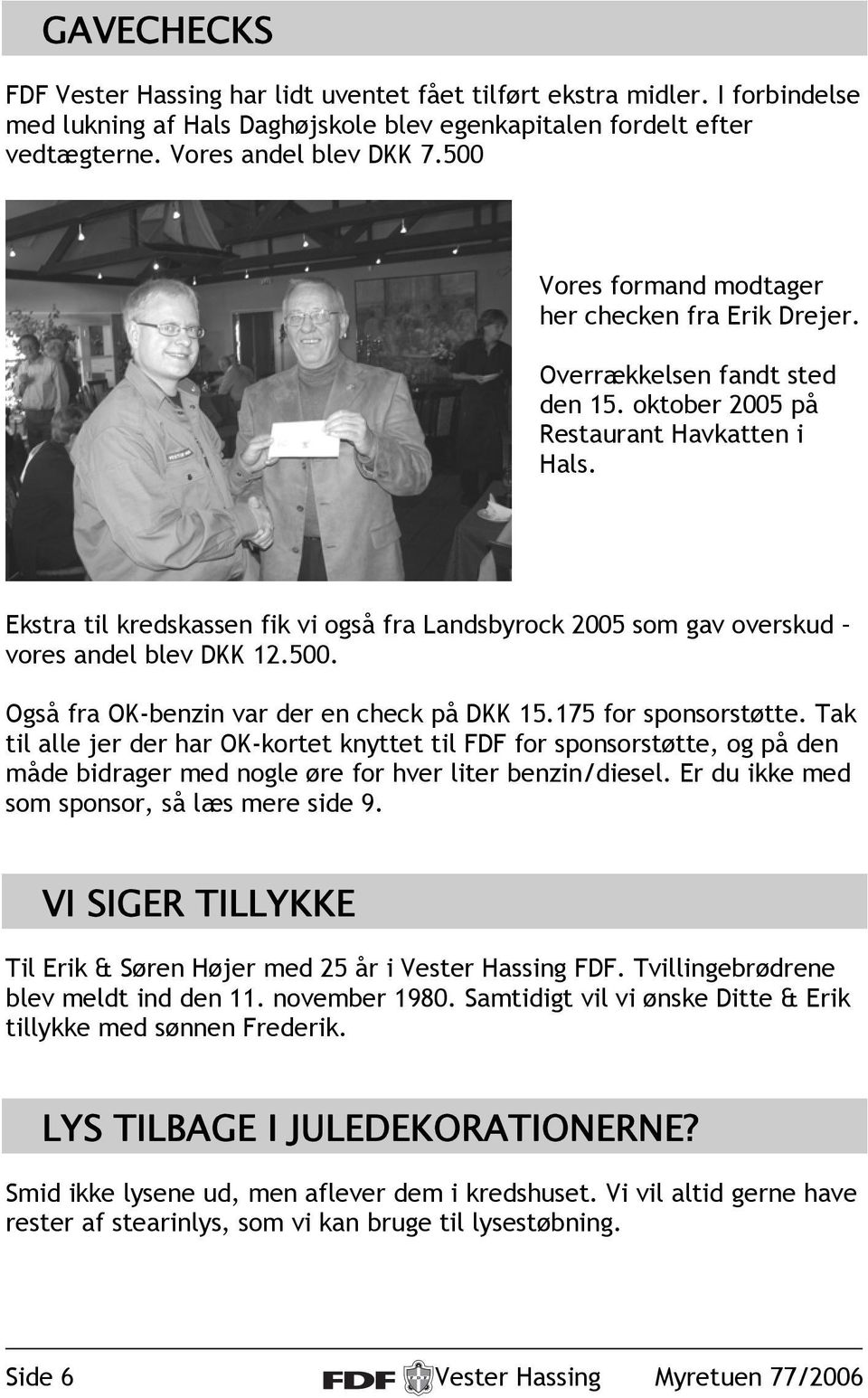Ekstra til kredskassen fik vi også fra Landsbyrock 2005 som gav overskud vores andel blev DKK 12.500. Også fra OK-benzin var der en check på DKK 15.175 for sponsorstøtte.
