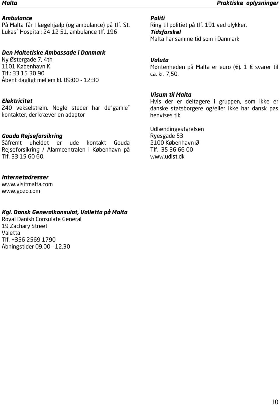 Nogle steder har de gamle kontakter, der kræver en adaptor Gouda Rejseforsikring Såfremt uheldet er ude kontakt Gouda Rejseforsikring / Alarmcentralen i København på Tlf. 33 15 60 60.