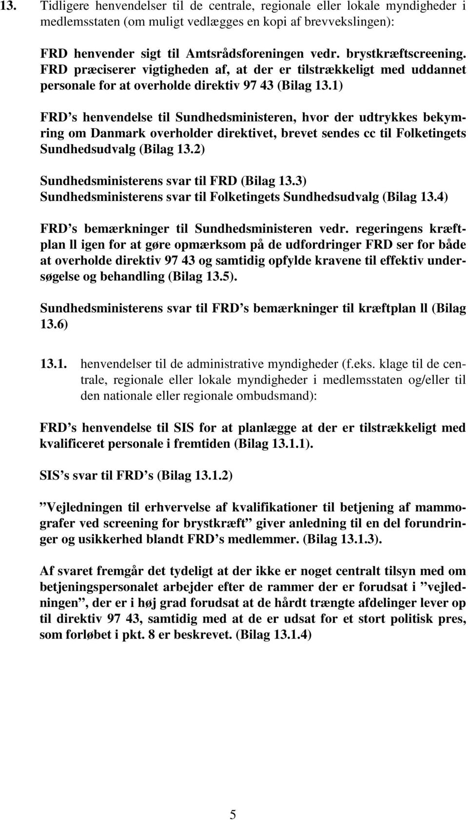 1) FRD s henvendelse til Sundhedsministeren, hvor der udtrykkes bekymring om Danmark overholder direktivet, brevet sendes cc til Folketingets Sundhedsudvalg (Bilag 13.