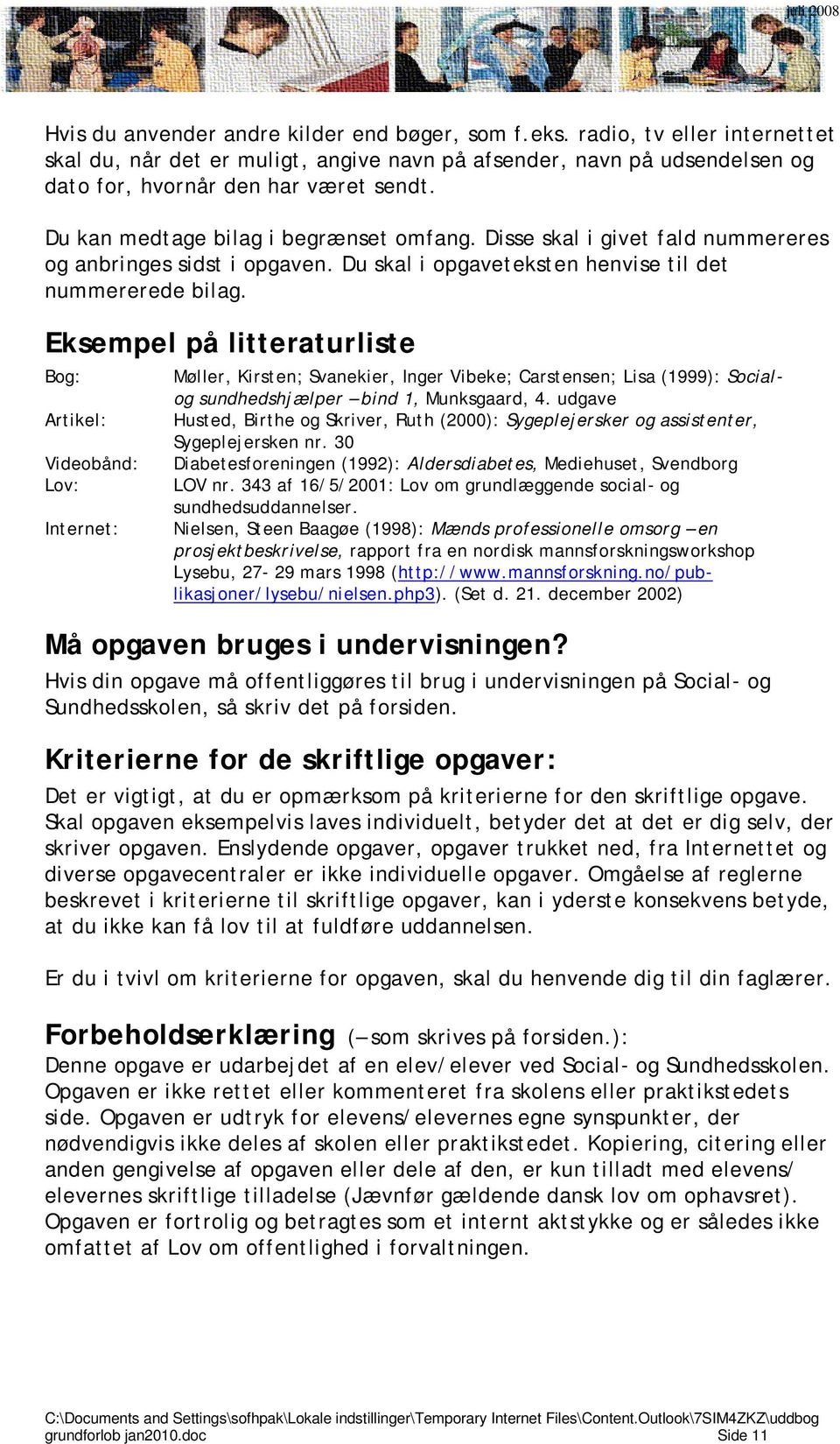 Eksempel på litteraturliste Bog: Artikel: Videobånd: Lov: Internet: Møller, Kirsten; Svanekier, Inger Vibeke; Carstensen; Lisa (1999): Socialog sundhedshjælper bind 1, Munksgaard, 4.