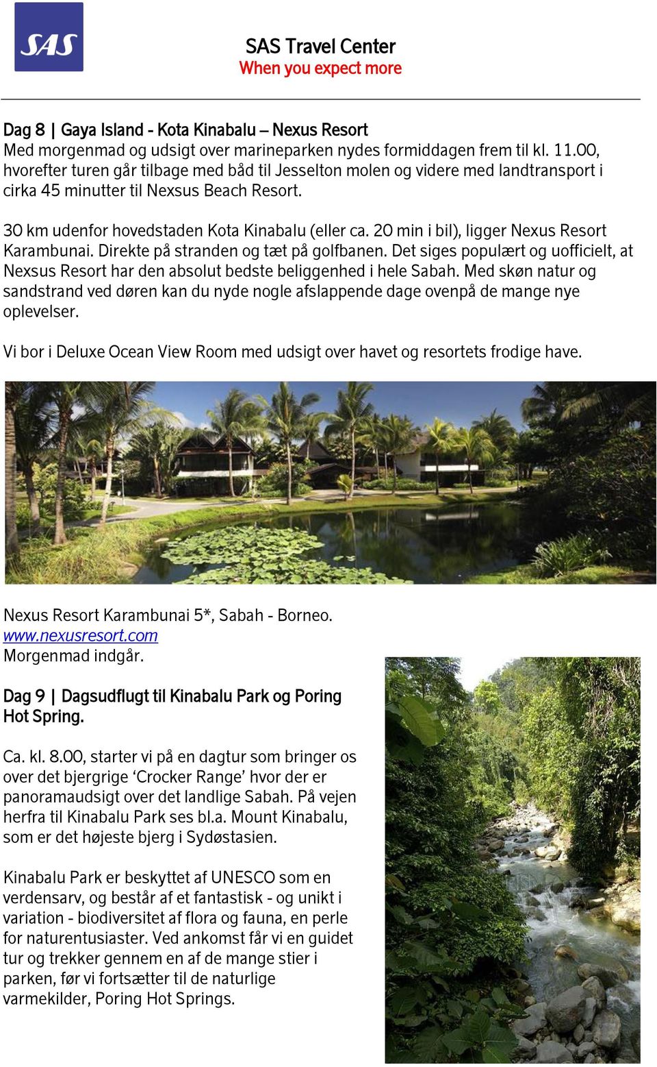 20 min i bil), ligger Nexus Resort Karambunai. Direkte på stranden og tæt på golfbanen. Det siges populært og uofficielt, at Nexsus Resort har den absolut bedste beliggenhed i hele Sabah.