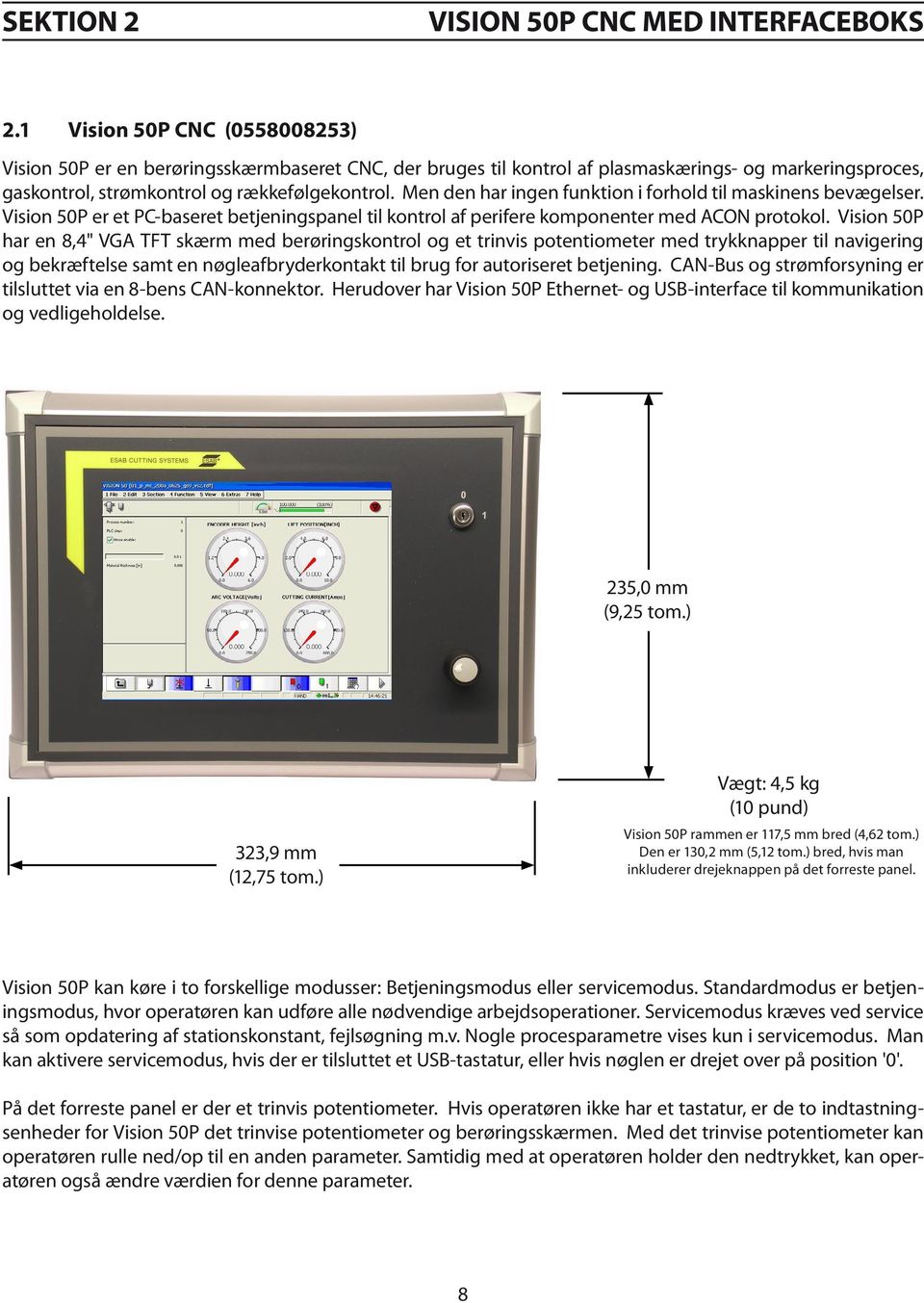 Vision 50P har en 8,4" VGA TFT skærm med berøringskontrol og et trinvis potentiometer med trykknapper til navigering og bekræftelse samt en nøgleafbryderkontakt til brug for autoriseret betjening.