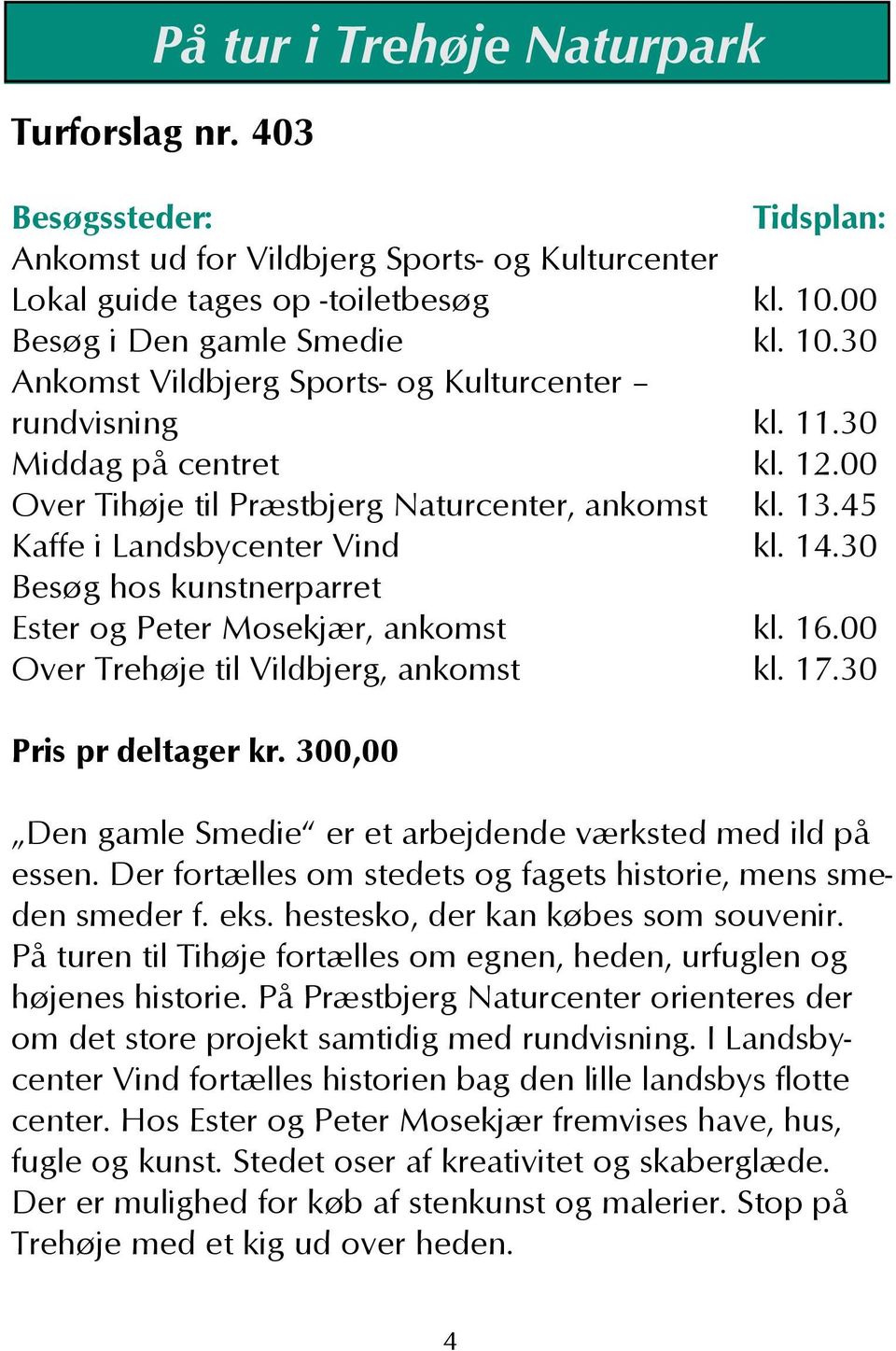00 Over Trehøje til Vildbjerg, ankomst kl. 17.30 Pris pr deltager kr. 300,00 Den gamle Smedie er et arbejdende værksted med ild på essen.