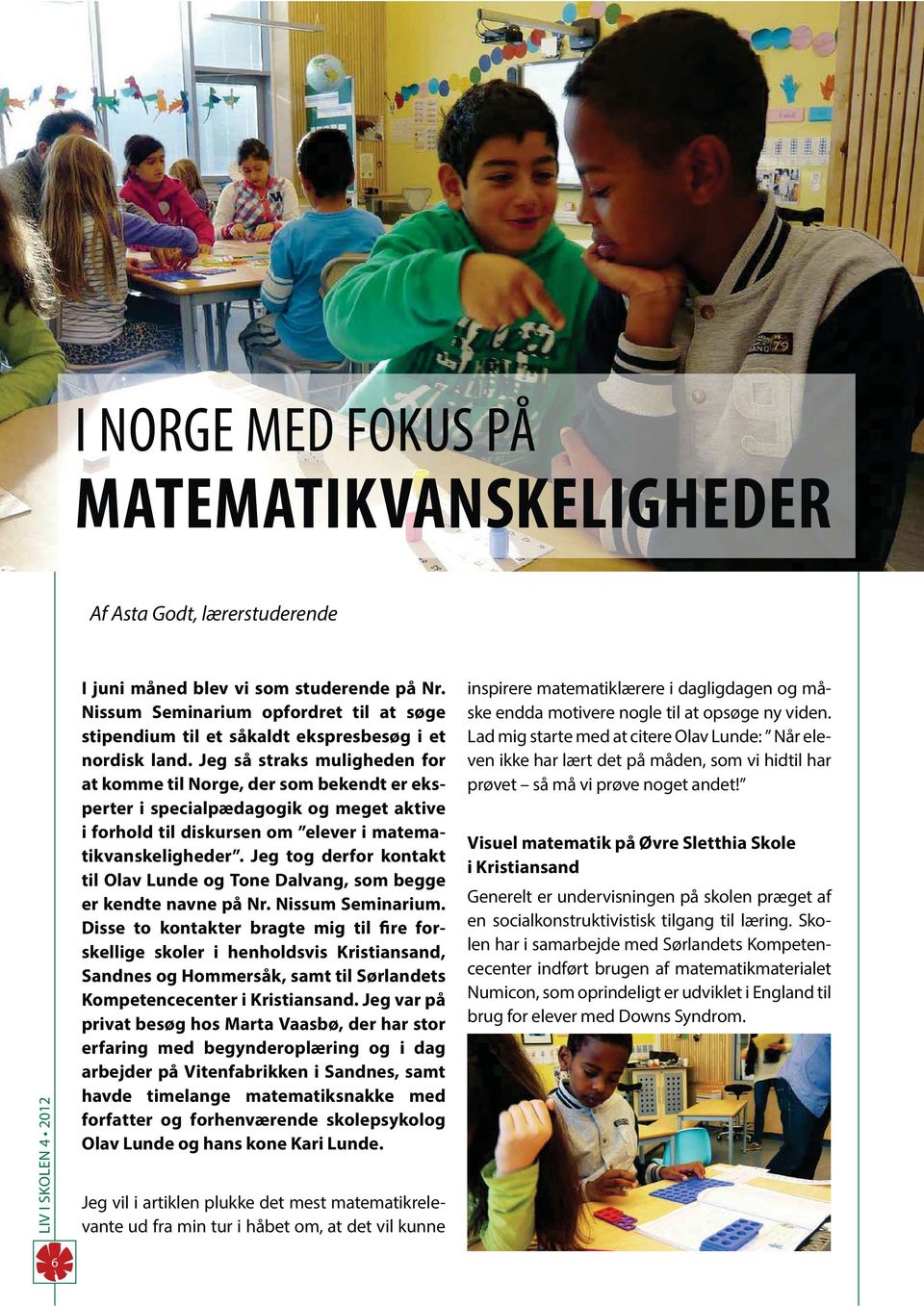 Jeg så straks muligheden for at komme til Norge, der som bekendt er eksperter i specialpædagogik og meget aktive i forhold til diskursen om elever i matematikvanskeligheder.