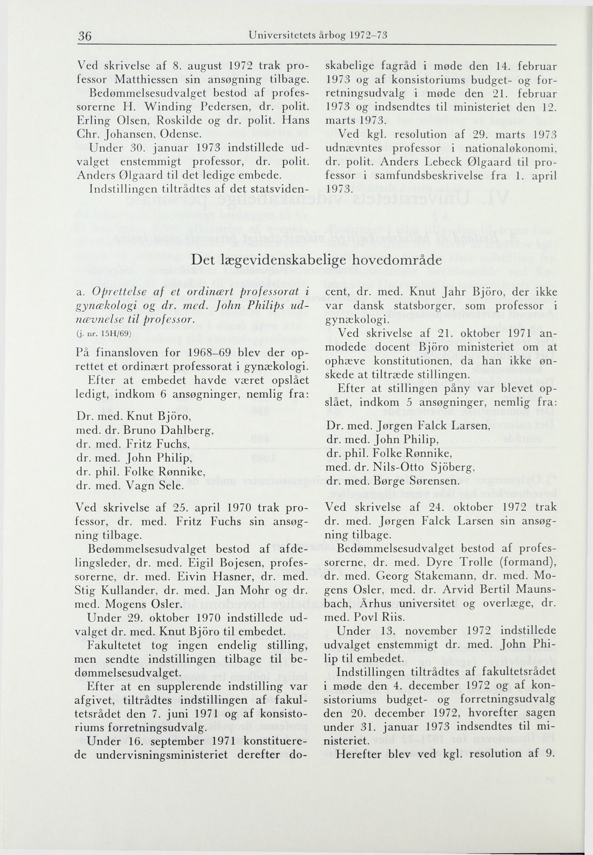 36 Universitetets årbog 1972-73 Ved skrivelse af 8. august 1972 trak professor Matthiessen sin ansøgning tilbage. Bedømmelsesudvalget bestod af professorerne H. Winding Pedersen, dr. polit.