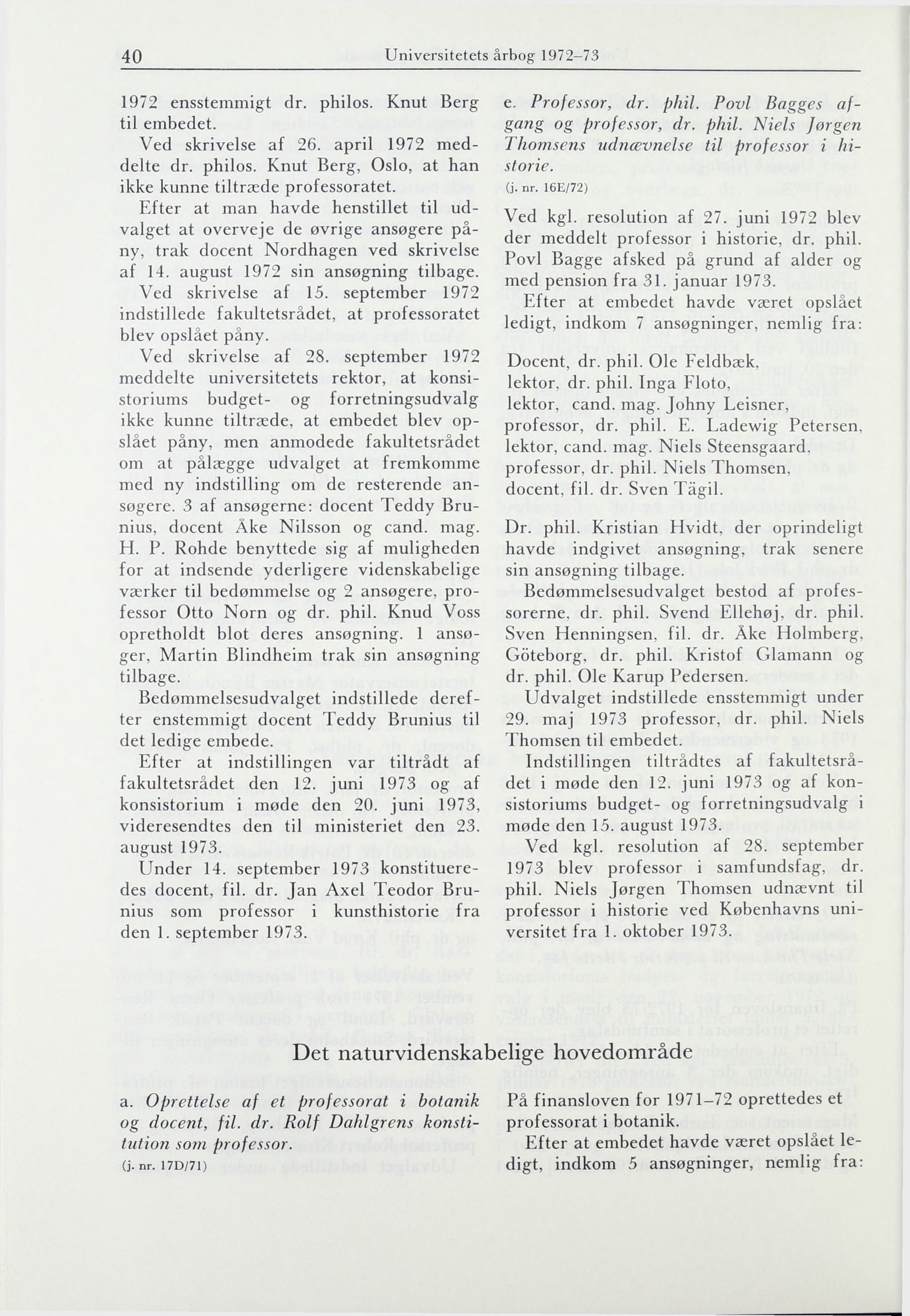 40 Universitetets årbog 1972-73 1972 ensstemmigt dr. philos. Knut Berg til embedet. Ved skrivelse af 26. april 1972 meddelte dr. philos. Knut Berg, Oslo, at han ikke kunne tiltræde professoratet.