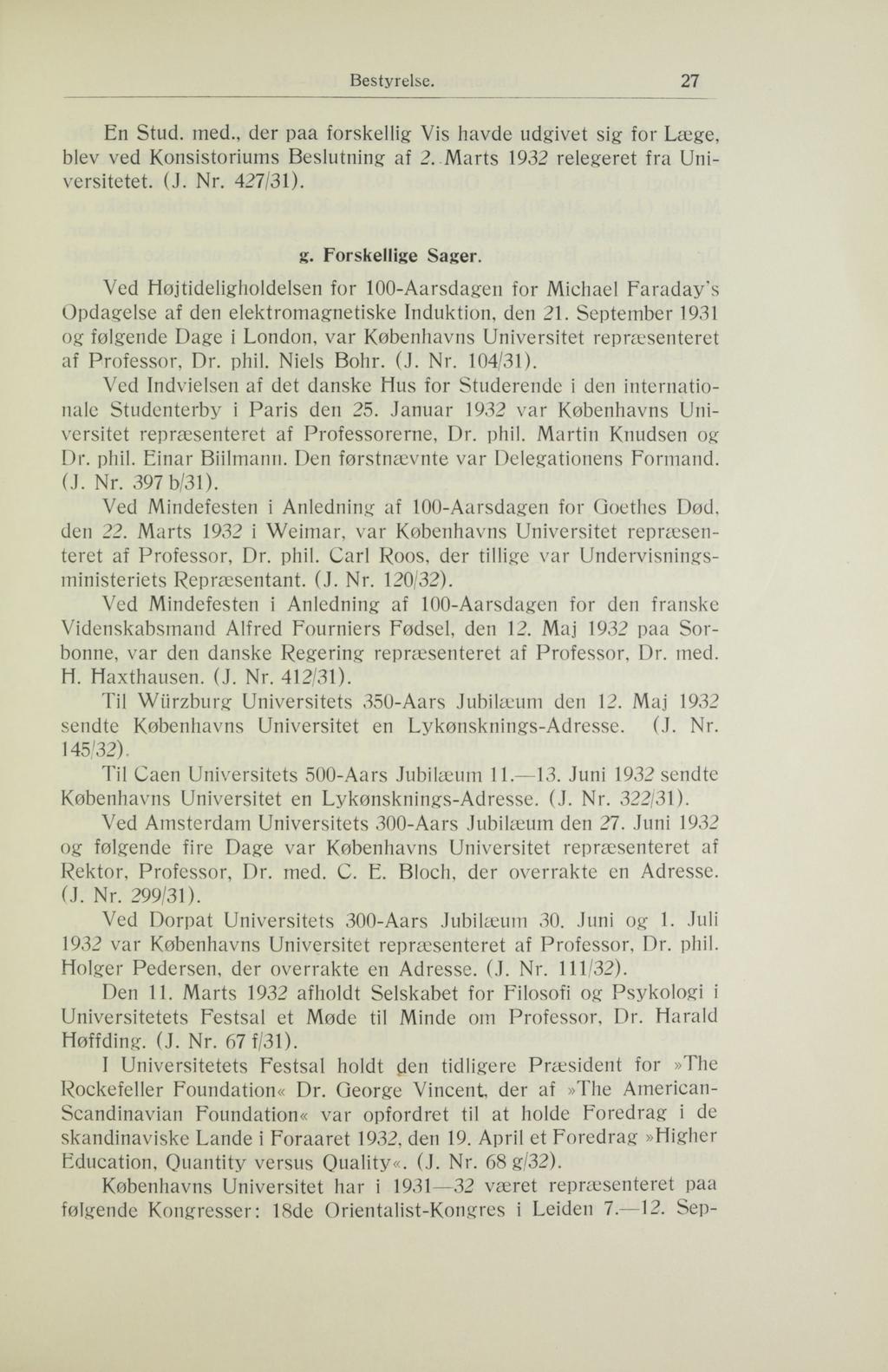 Bestyrelse. 27 En Stud. med., der paa forskellig Vis havde udgivet sig for Læge, blev ved Konsistoriums Beslutning af 2. Marts 1932 relegeret fra Universitetet. (J. Nr. 427/31). g. Forskellige Sager.