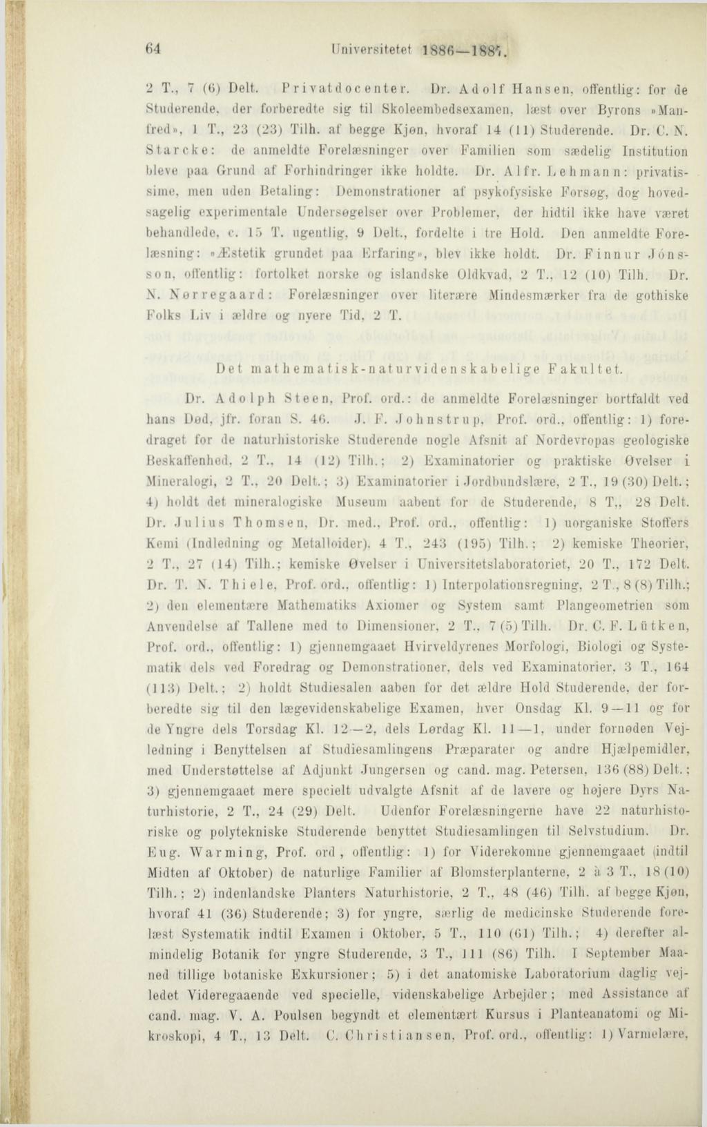 64 Universitetet 1886 188'. 2 T., 7 (6) Delt. Frivat docenter. Dr. Adolf Hansen, offentlig: for de Studerende, der forberedte sig til Skoleembedsexamen, læst over Byrons»Manfred«, 1 T., 23 (23) Tilh.