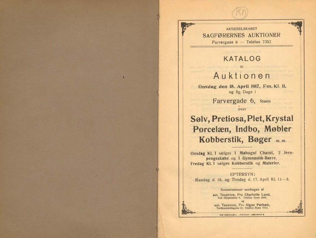 F"" AKTIESELSKABET SAGFØRERNES AUKTIONER Farvergade 6 Telefon 7352 KATALOG til Auktionen Onsdag den 18. April 1917, Fm. Kl. 11, og flg.