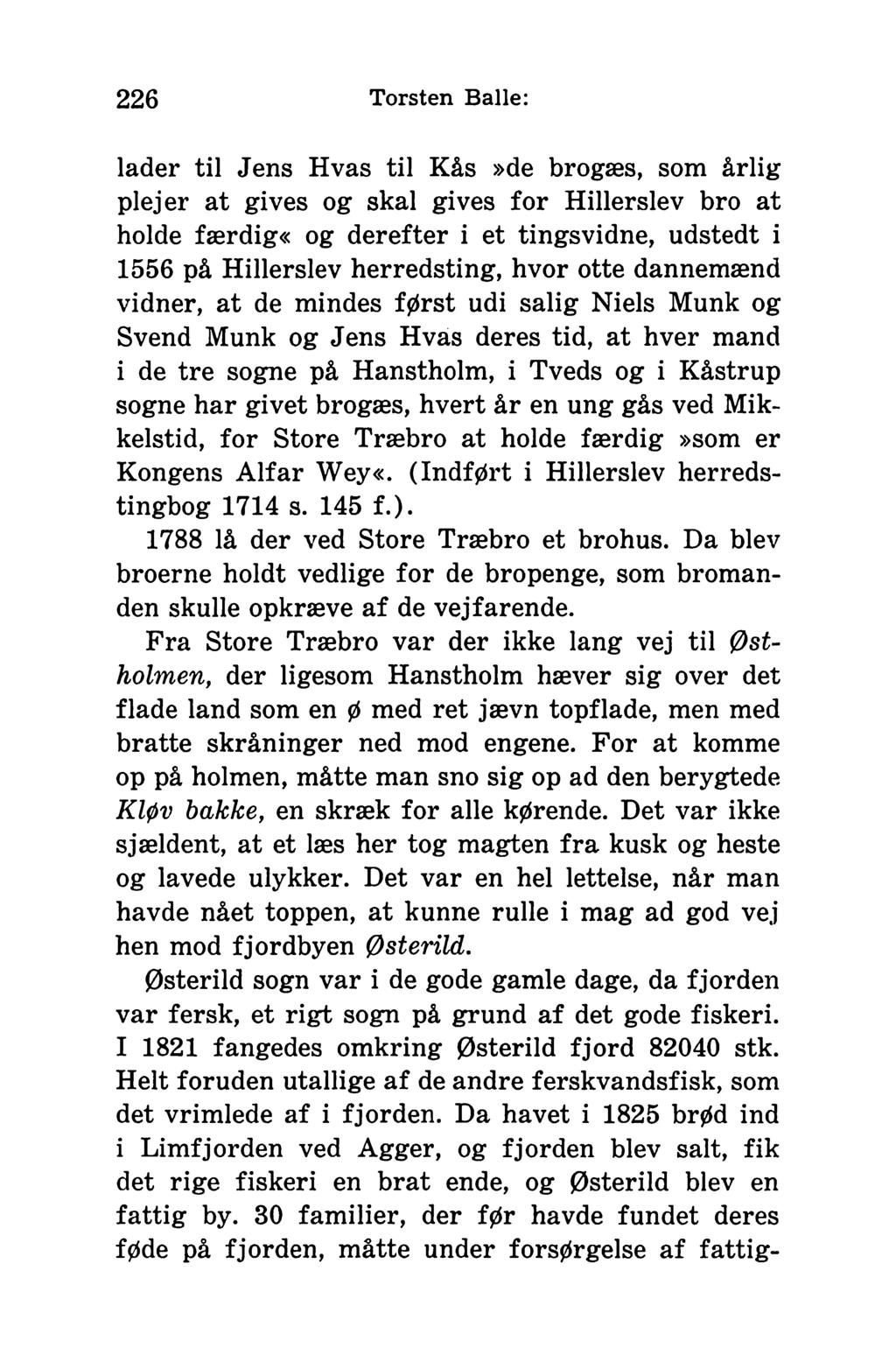 226 Torsten Balle: lader til Jens Hvas til Kås»de brogæs, som årlig plejer at gives og skal gives for Hillerslev bro at holde færdig«og derefter i et tingsvidne, udstedt i 1556 på Hillerslev