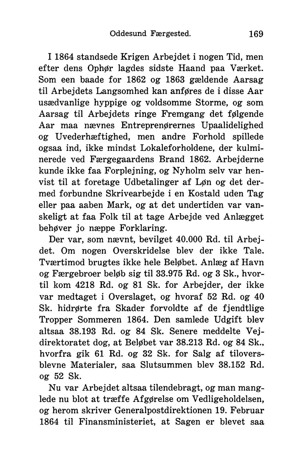 Oddesund Færgested. 169 I 1864 standsede Krigen Arbejdet i nogen Tid, men efter dens Ophør lagdes sidste Haand paa Værket.