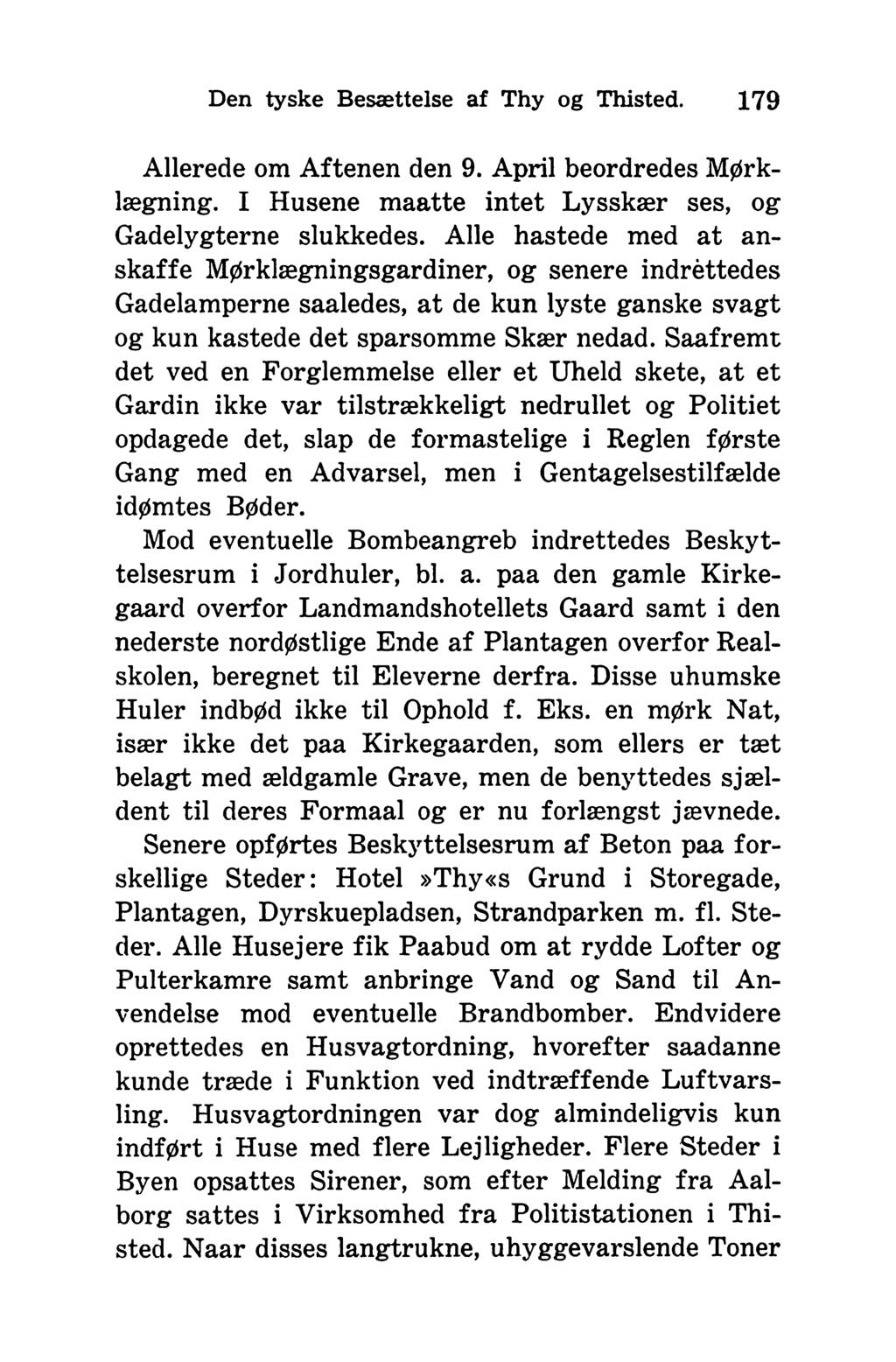 Den tyske Besættelse af Thy og Thisted. 179 Allerede om Aftenen den 9. April beordredes Mørklægning. I Husene maatte intet Lysskær ses, og Gadelygterne slukkedes.