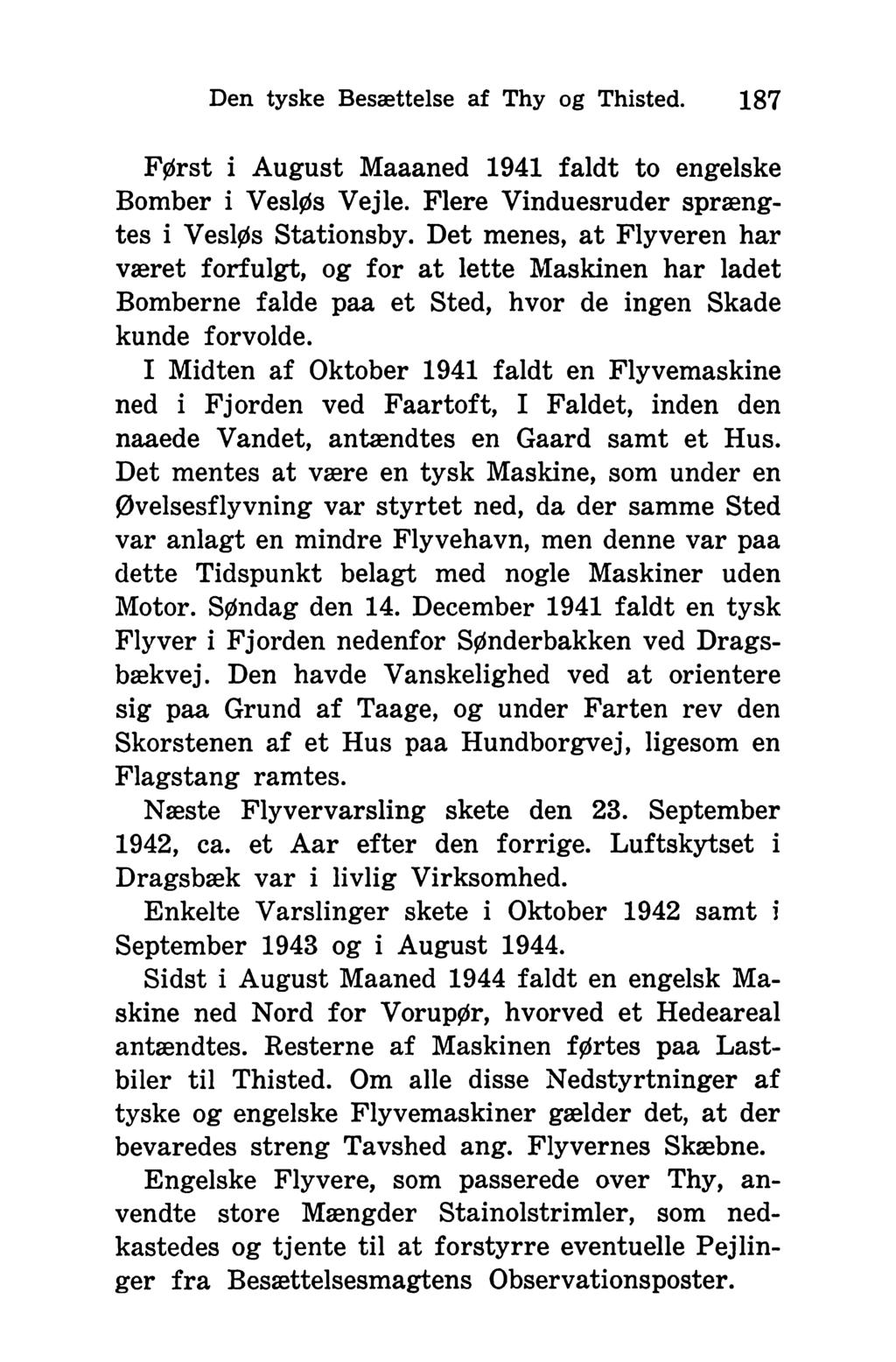 Den tyske Besættelse af Thy og Thisted. 187 Først i August Maaaned 1941 faldt to engelske Bomber i Vesløs Vejle. Flere Vinduesruder sprængtes i Vesløs Stationsby.