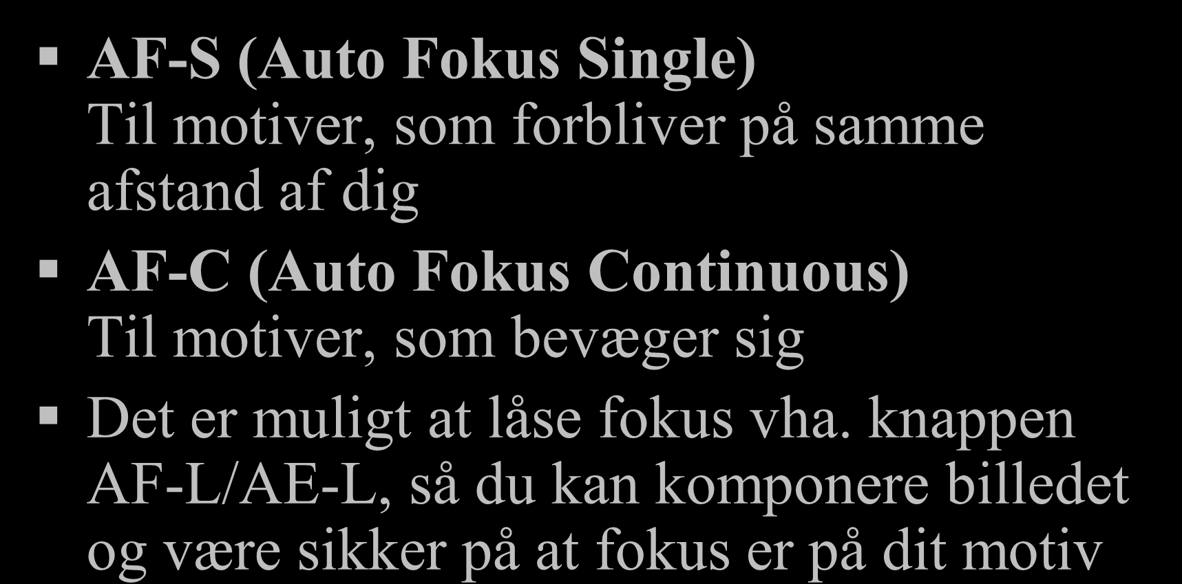Auto Fokus indstillinger AF-S (Auto Fokus Single) Til motiver, som forbliver på samme afstand af dig AF-C (Auto Fokus Continuous) Til